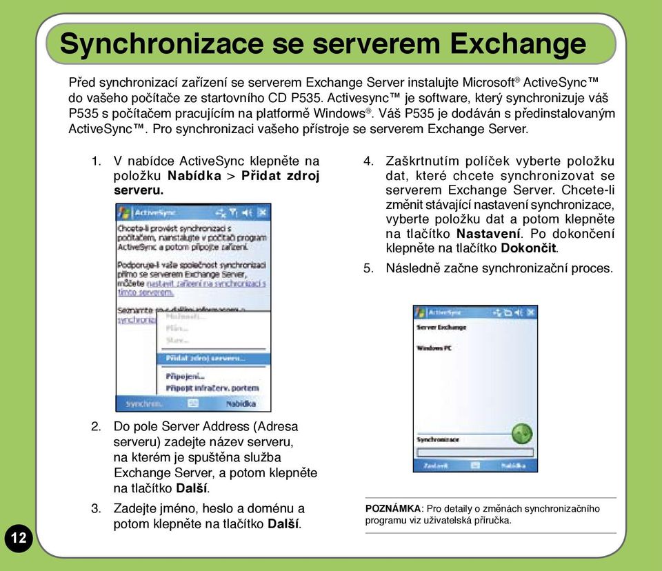 Pro synchronizaci vašeho přístroje se serverem Exchange Server. 1. V nabídce ActiveSync klepněte na položku Nabídka > Přidat zdroj serveru. 4.