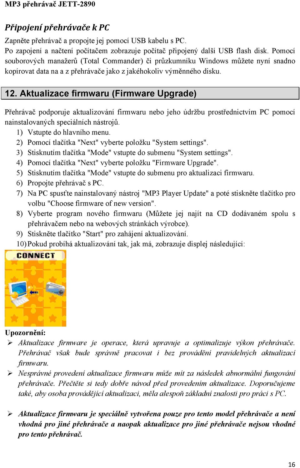 Aktualizace firmwaru (Firmware Upgrade) Přehrávač podporuje aktualizování firmwaru nebo jeho údržbu prostřednictvím PC pomocí nainstalovaných speciálních nástrojů. 1) Vstupte do hlavního menu.