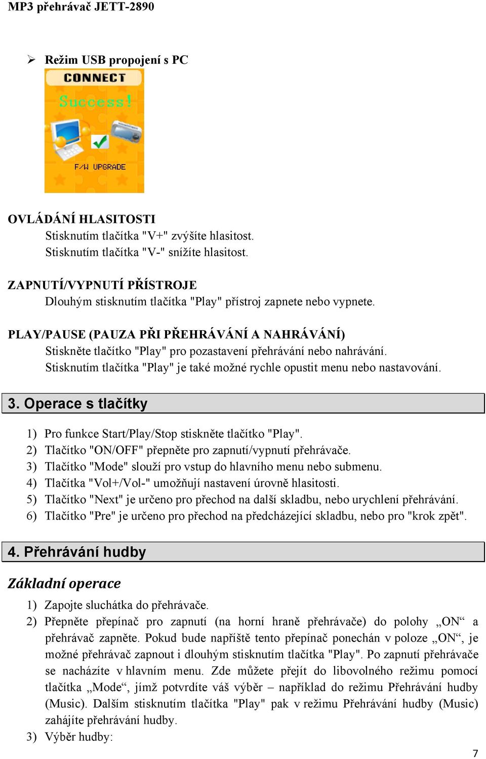 PLAY/PAUSE (PAUZA PŘI PŘEHRÁVÁNÍ A NAHRÁVÁNÍ) Stiskněte tlačítko "Play" pro pozastavení přehrávání nebo nahrávání. Stisknutím tlačítka "Play" je také možné rychle opustit menu nebo nastavování. 3.