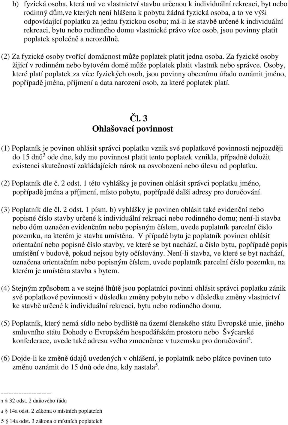 (2) Za fyzické osoby tvořící domácnost může poplatek platit jedna osoba. Za fyzické osoby žijící v rodinném nebo bytovém domě může poplatek platit vlastník nebo správce.