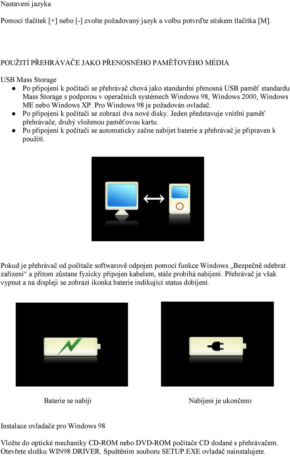 systémech Windows 98, Windows 2000, Windows ME nebo Windows XP. Pro Windows 98 je požadován ovladač. Po připojení k počítači se zobrazí dva nové disky.