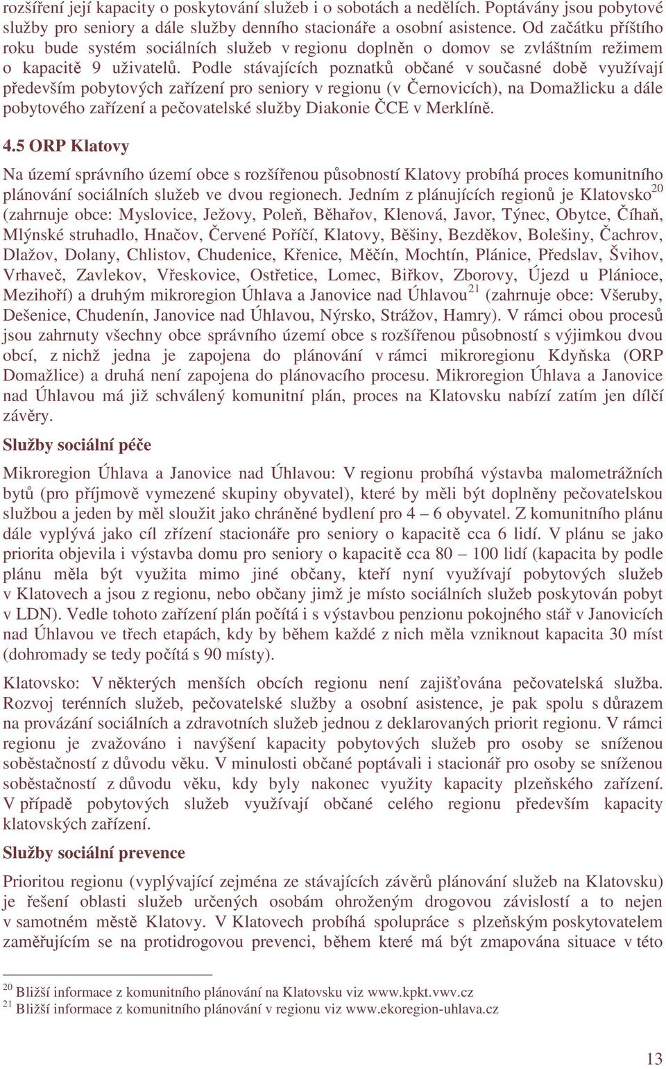 Podle stávajících poznatků občané v současné době využívají především pobytových zařízení pro seniory v regionu (v Černovicích), na Domažlicku a dále pobytového zařízení a pečovatelské služby