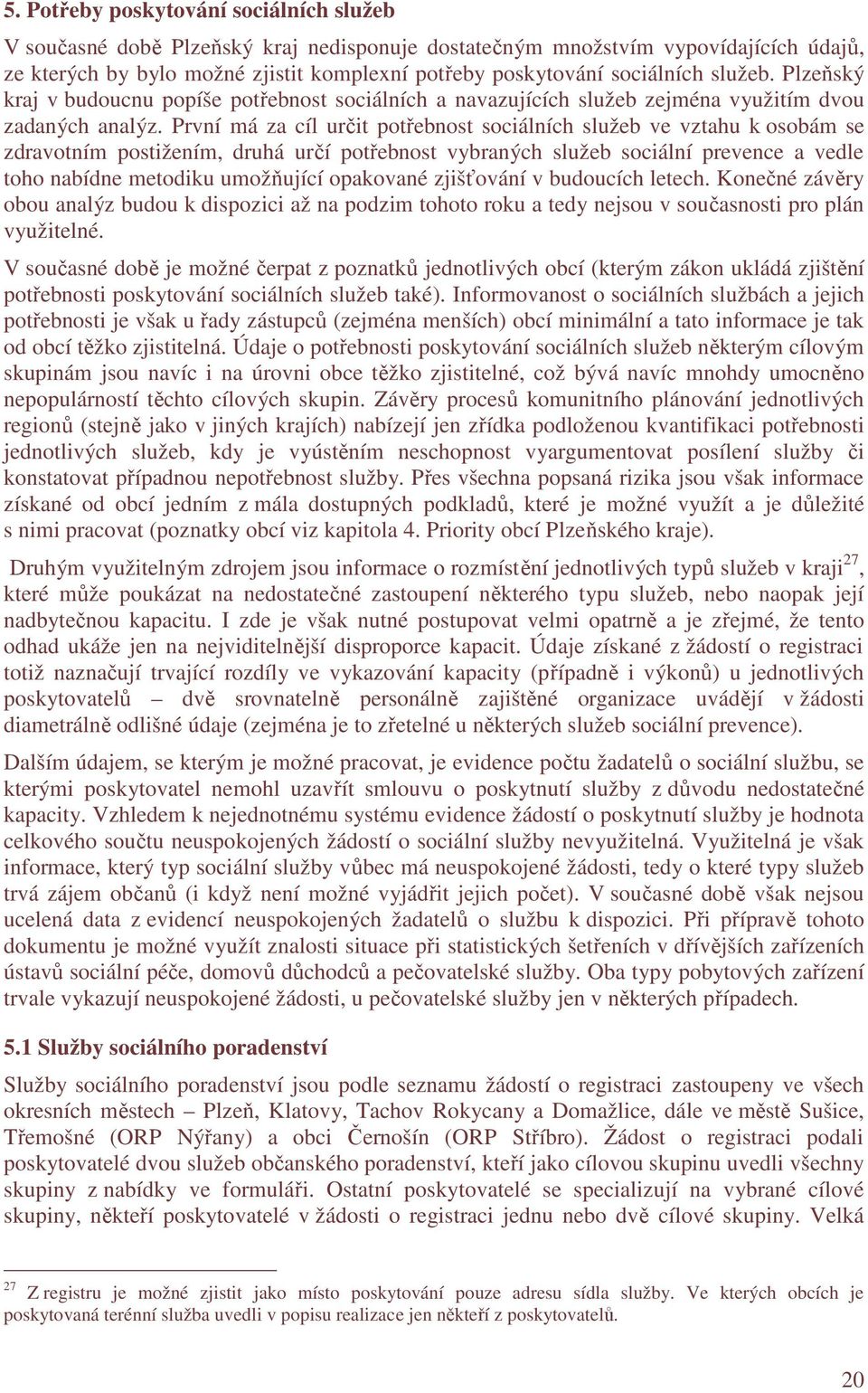 První má za cíl určit potřebnost sociálních služeb ve vztahu k osobám se zdravotním postižením, druhá určí potřebnost vybraných služeb sociální prevence a vedle toho nabídne metodiku umožňující