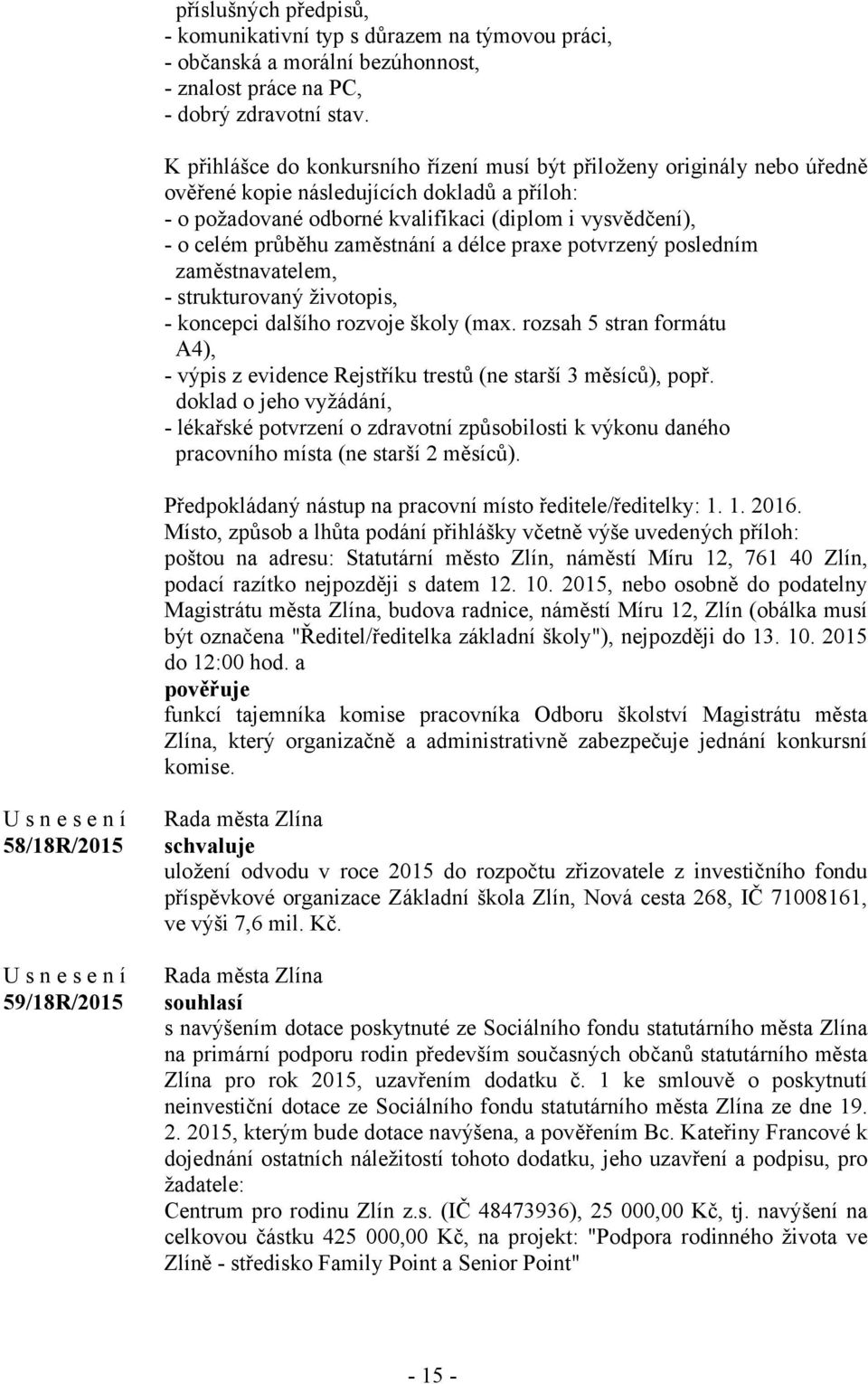 zaměstnání a délce praxe potvrzený posledním zaměstnavatelem, - strukturovaný životopis, - koncepci dalšího rozvoje školy (max.