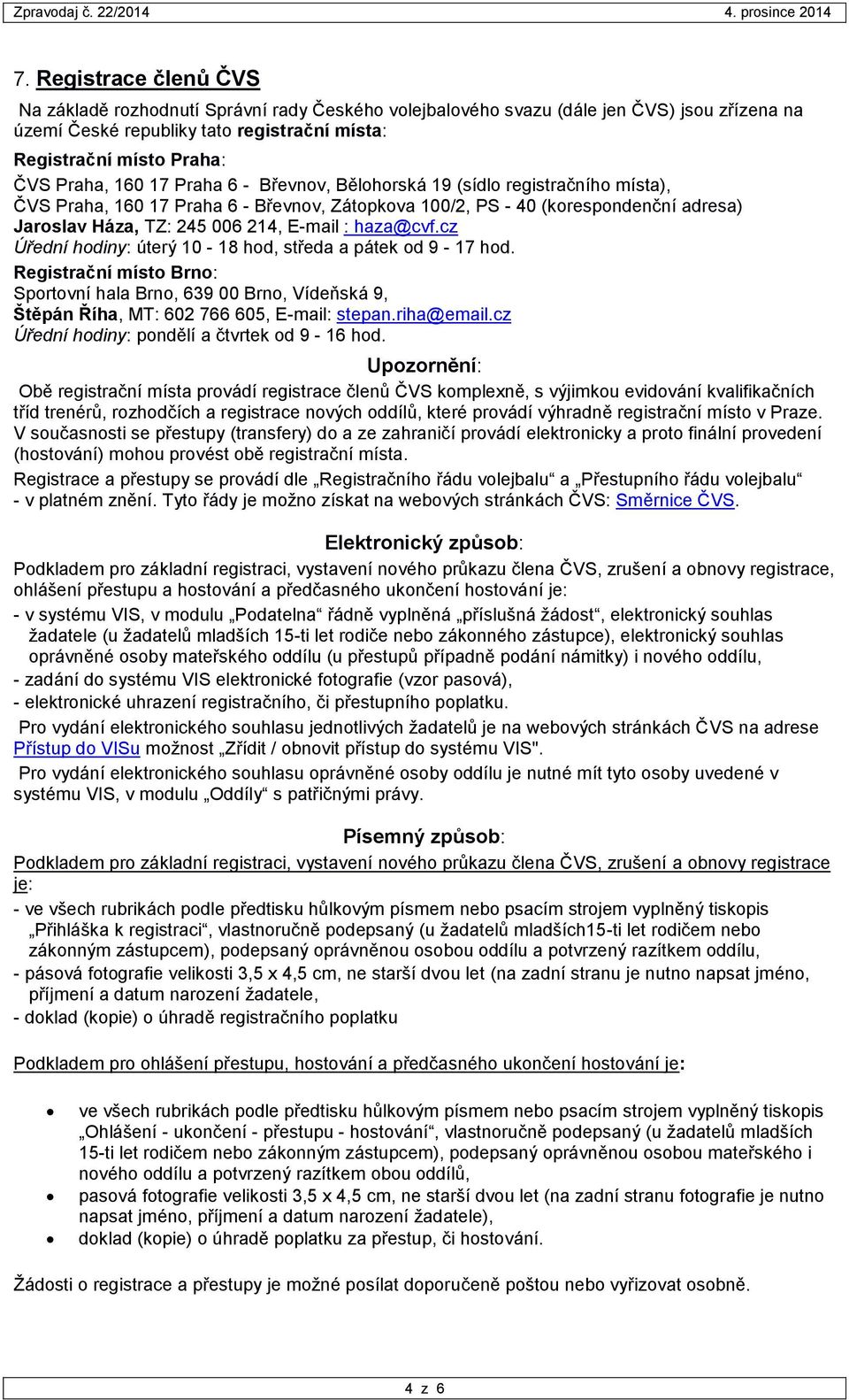 haza@cvf.cz Úřední hodiny: úterý 10-18 hod, středa a pátek od 9-17 hod. Registrační místo Brno: Sportovní hala Brno, 639 00 Brno, Vídeňská 9, Štěpán Říha, MT: 602 766 605, E-mail: stepan.riha@email.