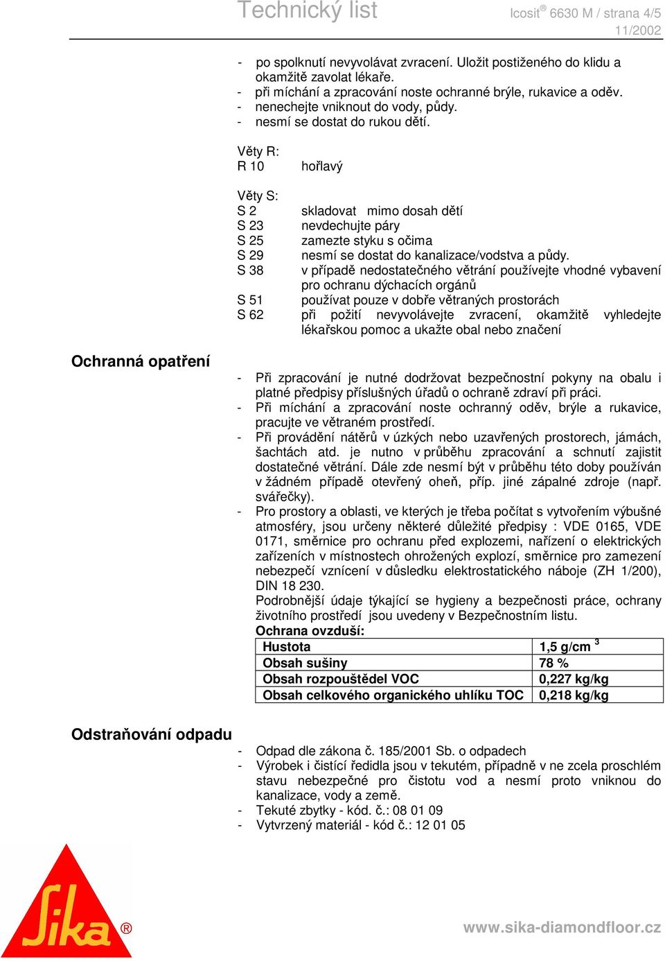 Věty R: R 10 hořlavý Věty S: S 2 skladovat mimo dosah dětí S 23 nevdechujte páry S 25 zamezte styku s očima S 29 nesmí se dostat do kanalizace/vodstva a půdy.