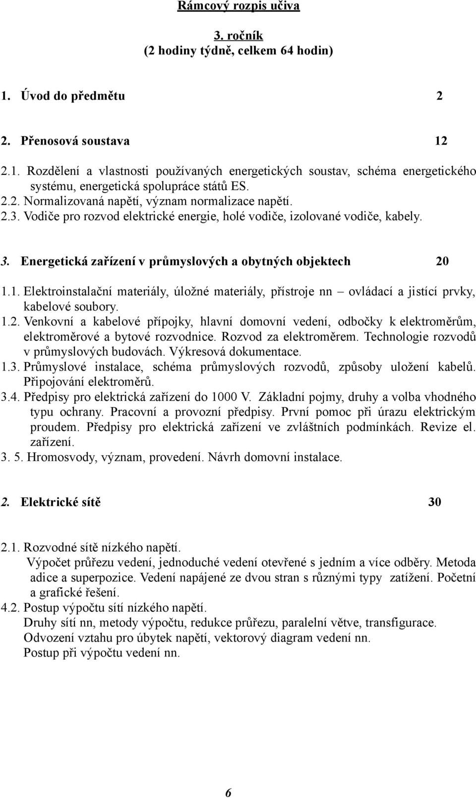 Energetická zařízení v průmyslových a obytných objektech 20 1.1. Elektroinstalační materiály, úložné materiály, přístroje nn ovládací a jistící prvky, kabelové soubory. 1.2. Venkovní a kabelové přípojky, hlavní domovní vedení, odbočky k elektroměrům, elektroměrové a bytové rozvodnice.