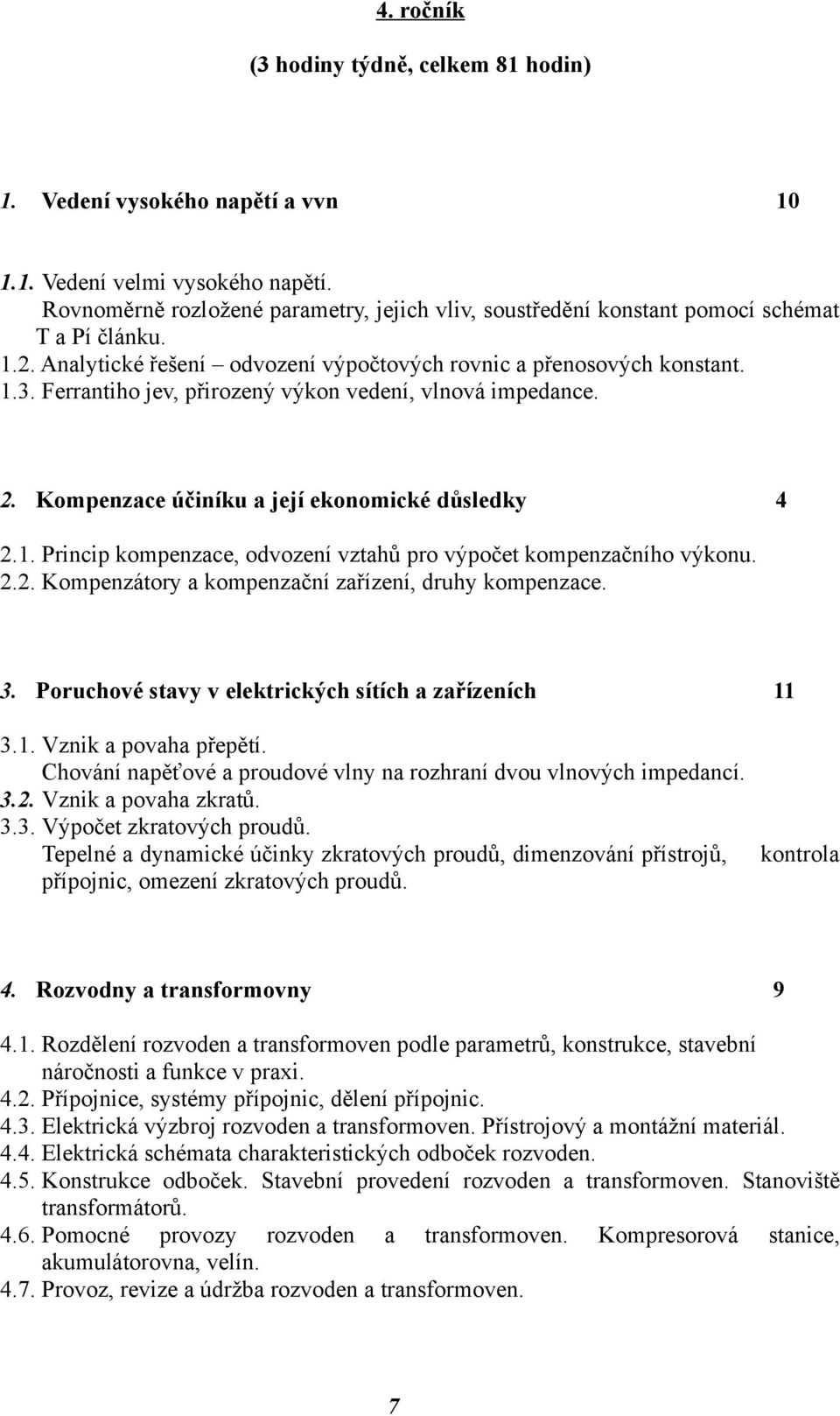 Ferrantiho jev, přirozený výkon vedení, vlnová impedance. 2. Kompenzace účiníku a její ekonomické důsledky 4 2.1. Princip kompenzace, odvození vztahů pro výpočet kompenzačního výkonu. 2.2. Kompenzátory a kompenzační zařízení, druhy kompenzace.