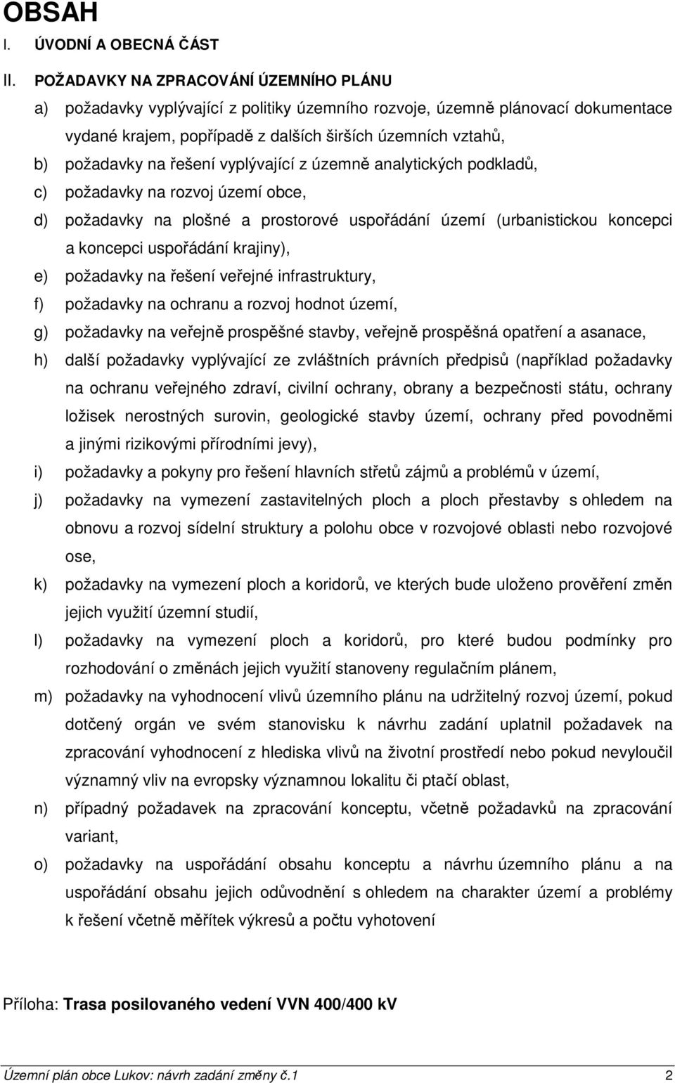 řešení vyplývající z územně analytických podkladů, c) požadavky na rozvoj území obce, d) požadavky na plošné a prostorové uspořádání území (urbanistickou koncepci a koncepci uspořádání krajiny), e)