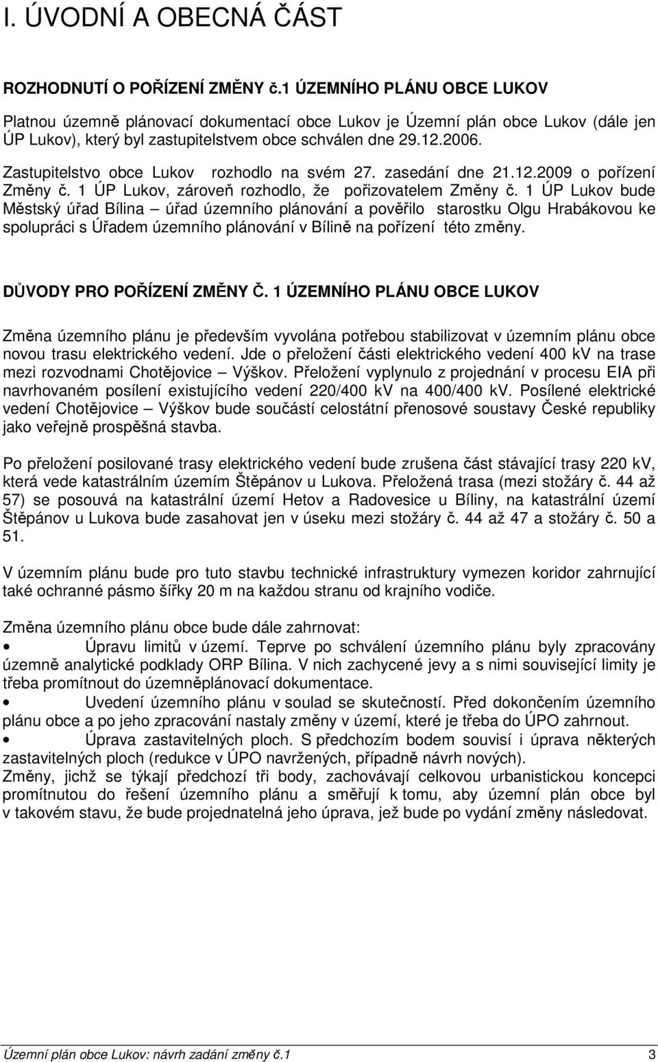 Zastupitelstvo obce Lukov rozhodlo na svém 27. zasedání dne 21.12.2009 o pořízení Změny č. 1 ÚP Lukov, zároveň rozhodlo, že pořizovatelem Změny č.