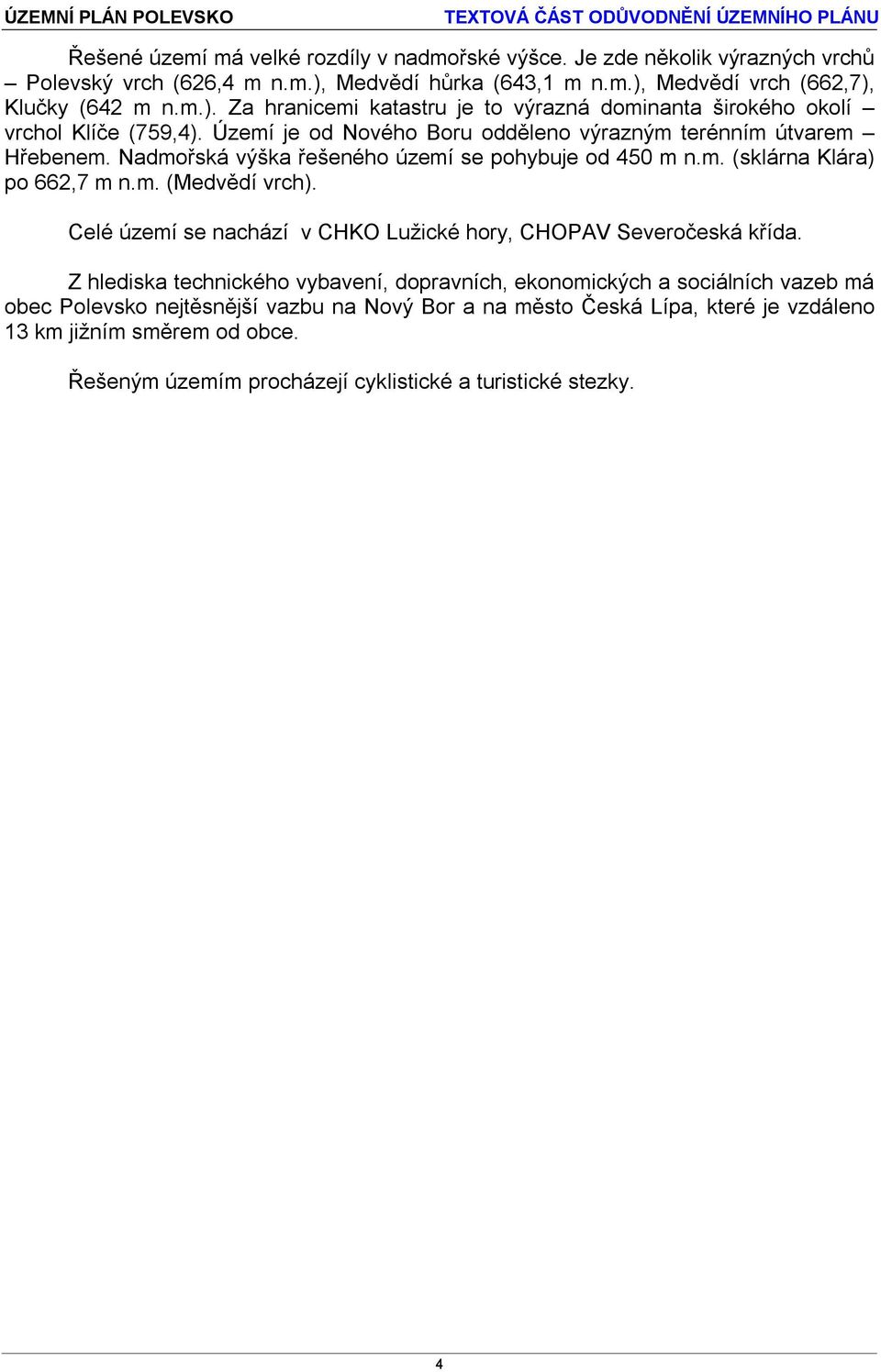 Území je od Nového Boru odděleno výrazným terénním útvarem Hřebenem. Nadmořská výška řešeného území se pohybuje od 450 m n.m. (sklárna Klára) po 662,7 m n.m. (Medvědí vrch).