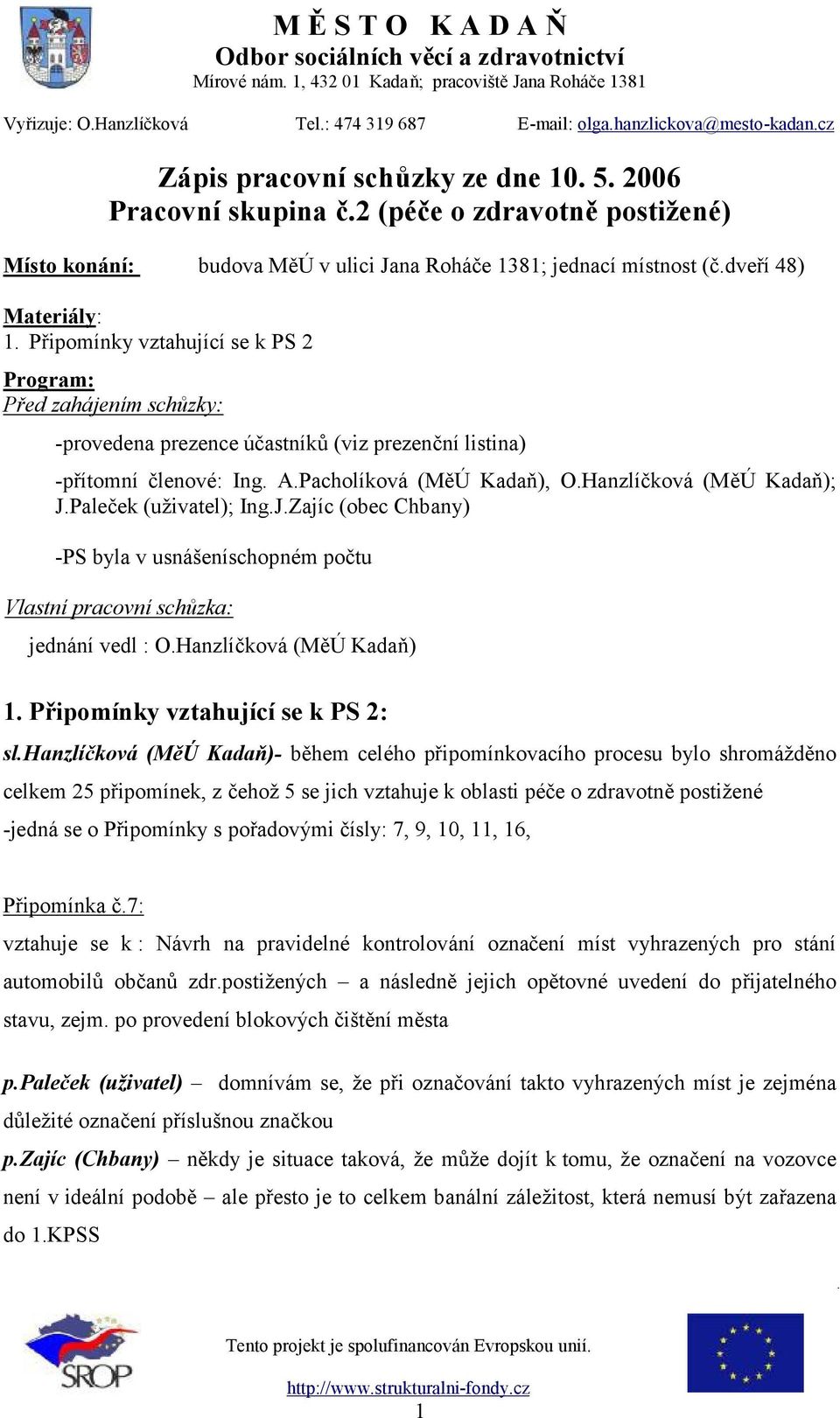 Paleček (uživatel); Ing.J.Zajíc (obec Chbany) -PS byla v usnášeníschopném počtu Vlastní pracovní schůzka: jednání vedl : O.Hanzlíčková (MěÚ Kadaň) 1. Připomínky vztahující se k PS 2: sl.