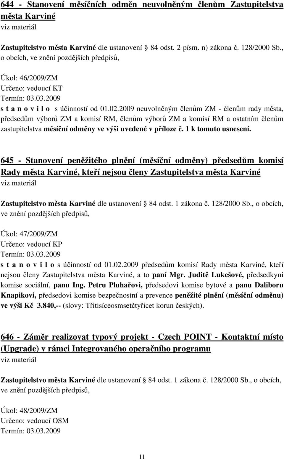 2009 neuvolněným členům ZM - členům rady města, předsedům výborů ZM a komisí RM, členům výborů ZM a komisí RM a ostatním členům zastupitelstva měsíční odměny ve výši uvedené v příloze č.