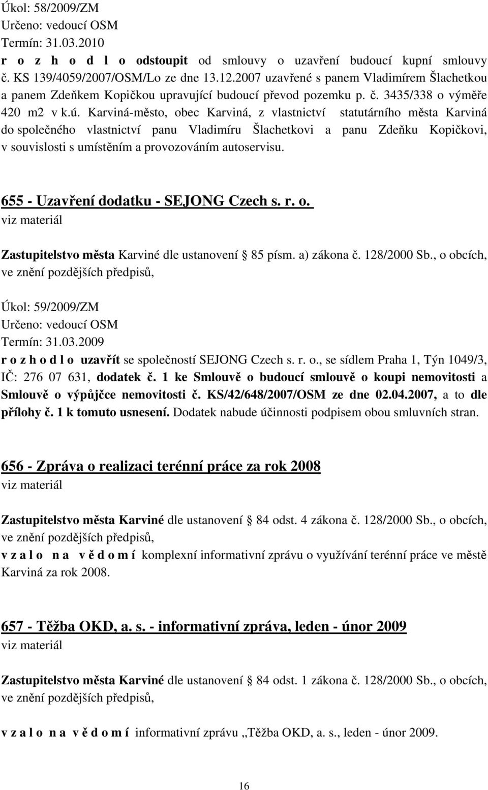 Karviná-město, obec Karviná, z vlastnictví statutárního města Karviná do společného vlastnictví panu Vladimíru Šlachetkovi a panu Zdeňku Kopičkovi, v souvislosti s umístěním a provozováním