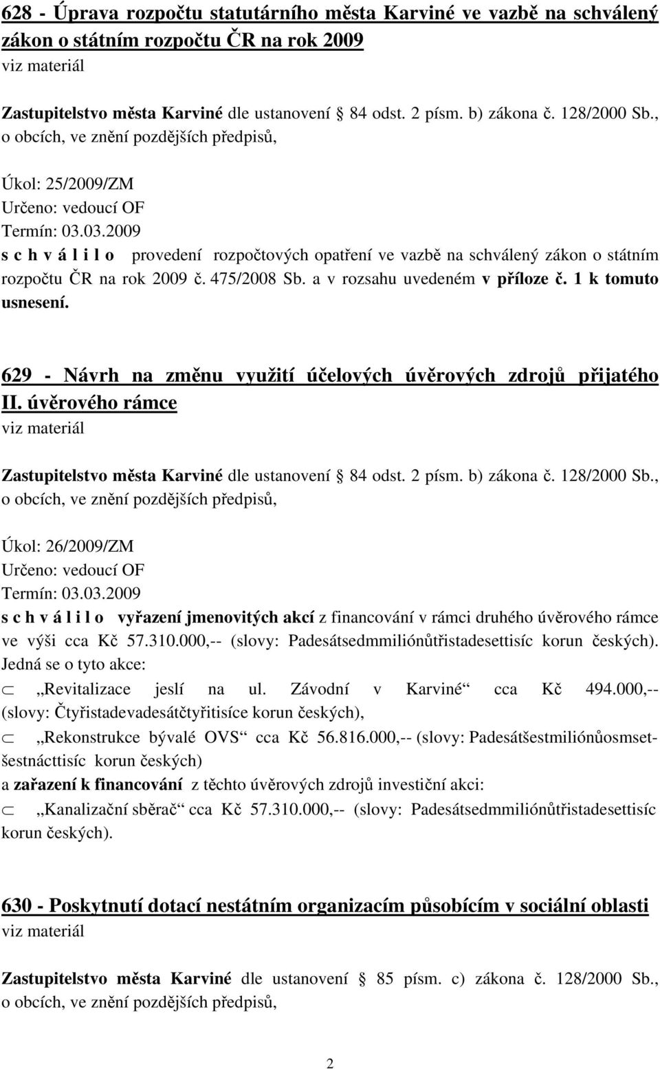 03.2009 s c h v á l i l o provedení rozpočtových opatření ve vazbě na schválený zákon o státním rozpočtu ČR na rok 2009 č. 475/2008 Sb. a v rozsahu uvedeném v příloze č. 1 k tomuto usnesení.