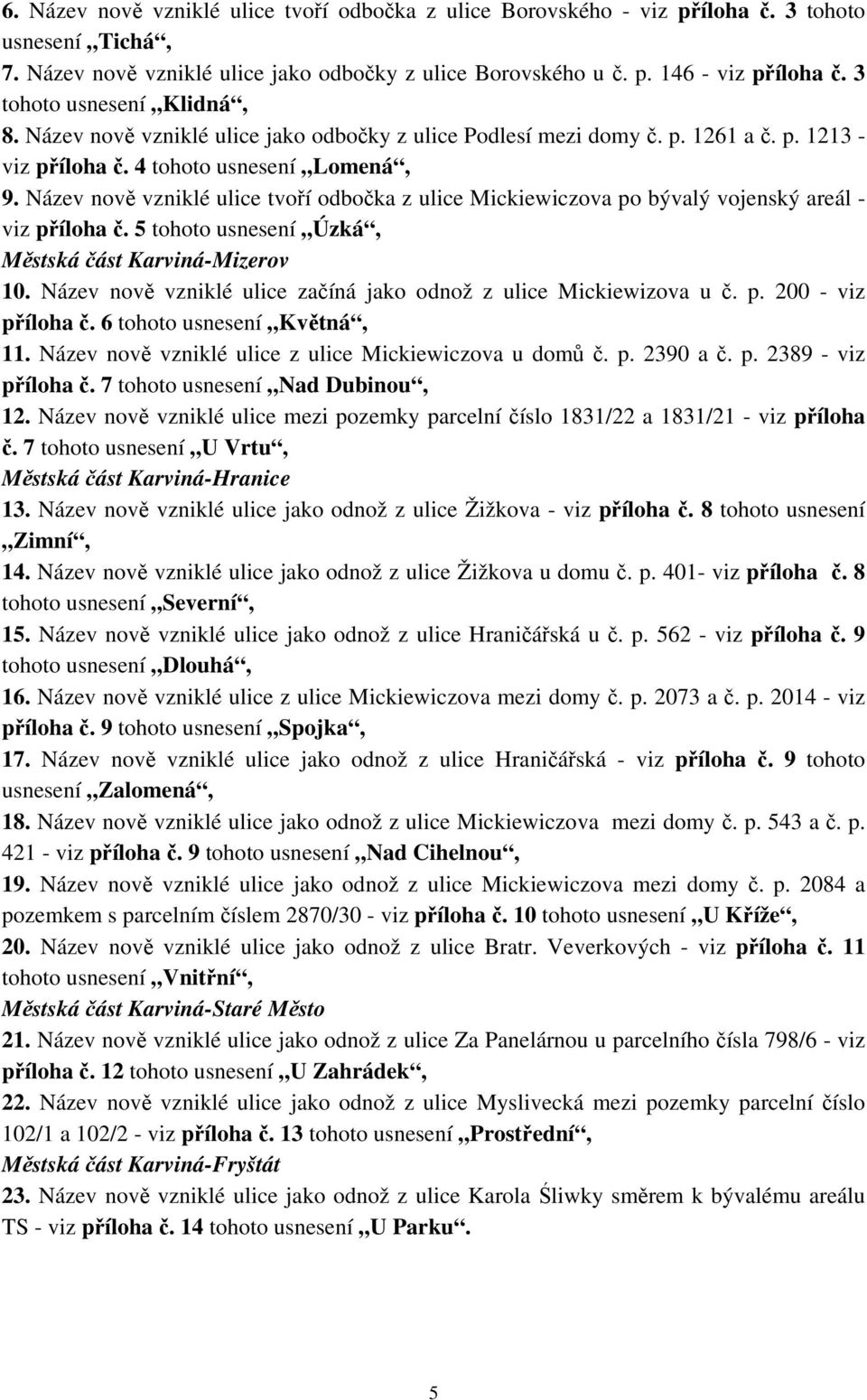 Název nově vzniklé ulice tvoří odbočka z ulice Mickiewiczova po bývalý vojenský areál - viz příloha č. 5 tohoto usnesení Úzká, Městská část Karviná-Mizerov 10.