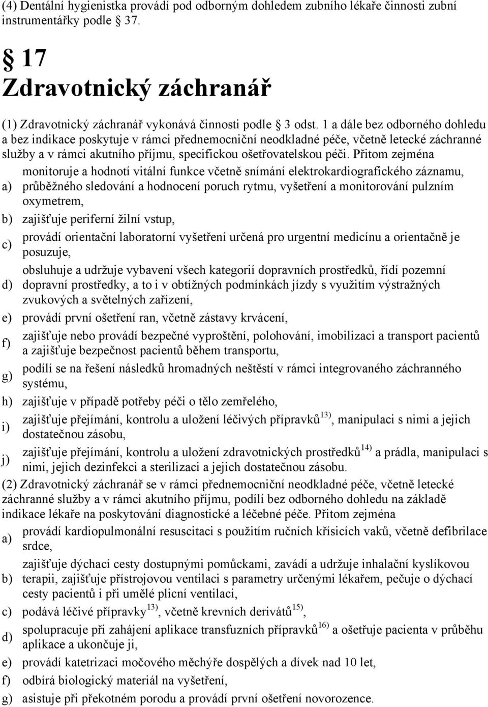 Přitom zejména monitoruje a hodnotí vitální funkce včetně snímání elektrokardiografického záznamu, průběžného sledování a hodnocení poruch rytmu, vyšetření a monitorování pulzním oxymetrem, zajišťuje