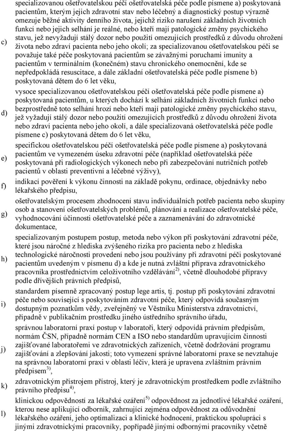 dozor nebo použití omezujících prostředků z důvodu ohrožení života nebo zdraví pacienta nebo jeho okolí; za specializovanou ošetřovatelskou péči se považuje také péče poskytovaná pacientům se