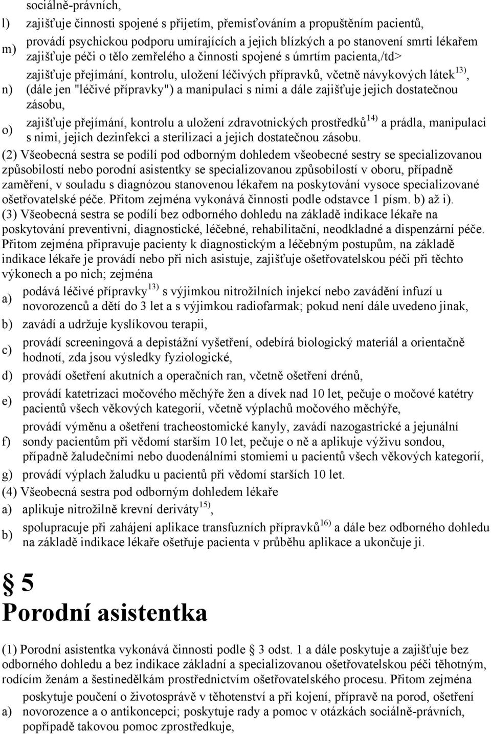 nimi a dále zajišťuje jejich dostatečnou zásobu, zajišťuje přejímání, kontrolu a uložení zdravotnických prostředků 14) a prádla, manipulaci o) s nimi, jejich dezinfekci a sterilizaci a jejich