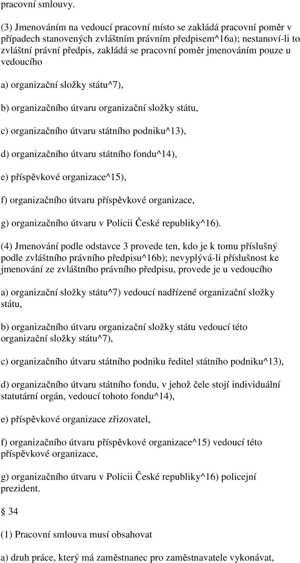 jmenováním pouze u vedoucího a) organizační složky státu^7), b) organizačního útvaru organizační složky státu, c) organizačního útvaru státního podniku^13), d) organizačního útvaru státního