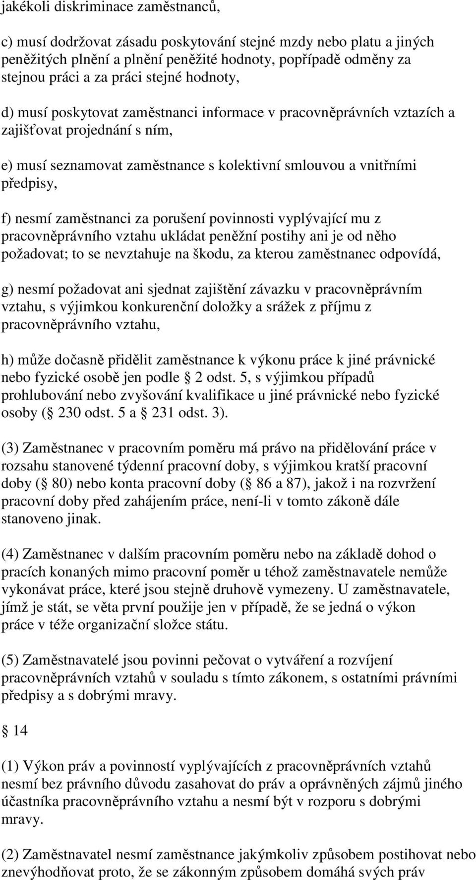 zaměstnanci za porušení povinnosti vyplývající mu z pracovněprávního vztahu ukládat peněžní postihy ani je od něho požadovat; to se nevztahuje na škodu, za kterou zaměstnanec odpovídá, g) nesmí