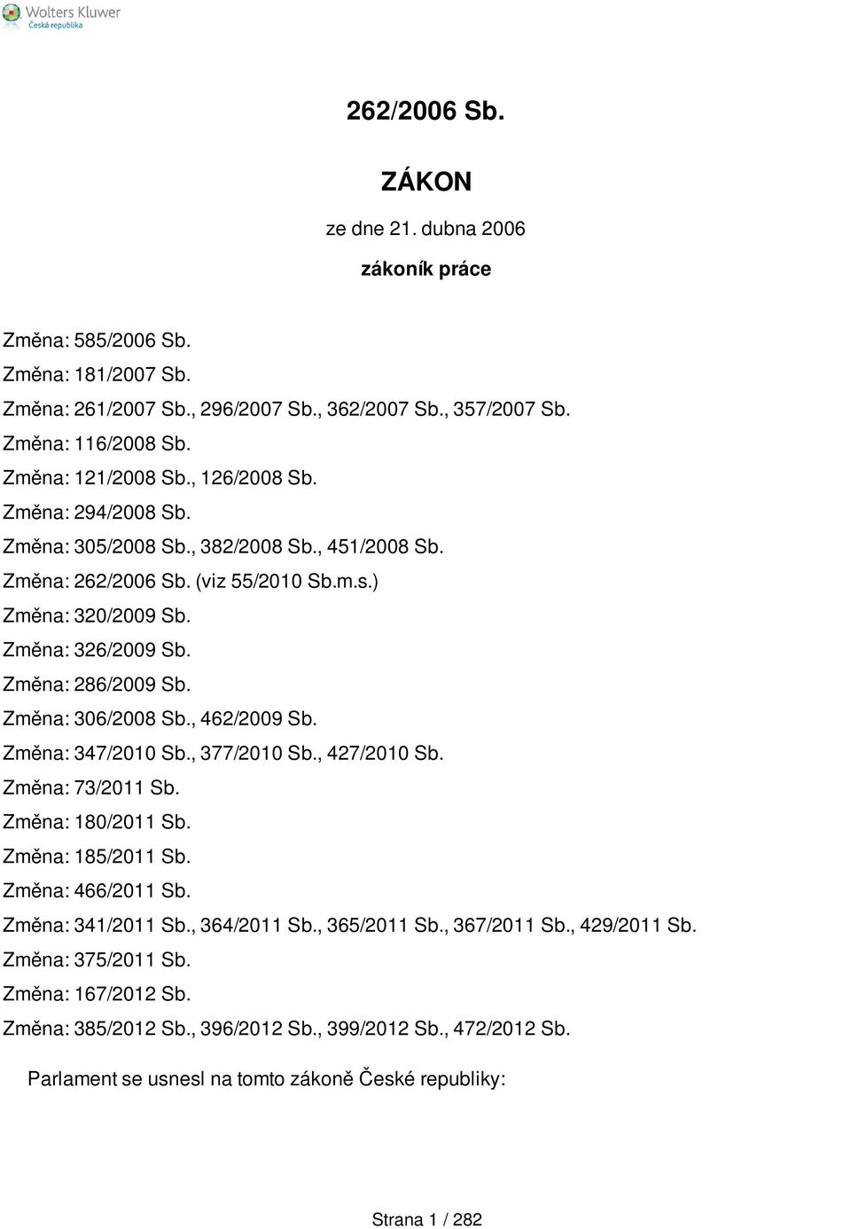 Změna: 306/2008 Sb., 462/2009 Sb. Změna: 347/2010 Sb., 377/2010 Sb., 427/2010 Sb. Změna: 73/2011 Sb. Změna: 180/2011 Sb. Změna: 185/2011 Sb. Změna: 466/2011 Sb. Změna: 341/2011 Sb., 364/2011 Sb.