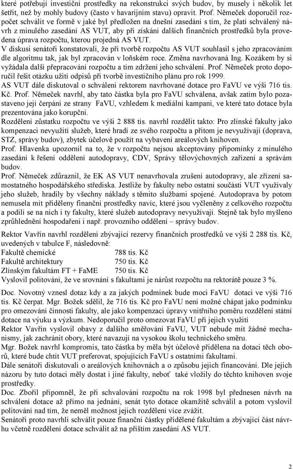 provedena úprava rozpočtu, kterou projedná AS VUT. V diskusi senátoři konstatovali, že při tvorbě rozpočtu AS VUT souhlasil s jeho zpracováním dle algoritmu tak, jak byl zpracován v loňském roce.