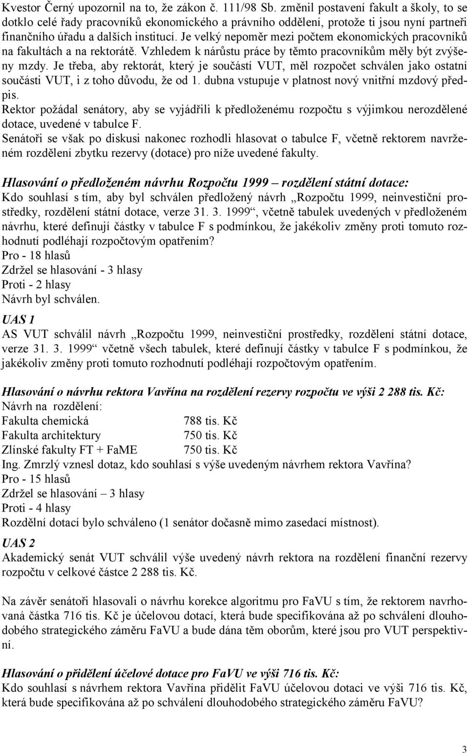 Je velký nepoměr mezi počtem ekonomických pracovníků na fakultách a na rektorátě. Vzhledem k nárůstu práce by těmto pracovníkům měly být zvýšeny mzdy.