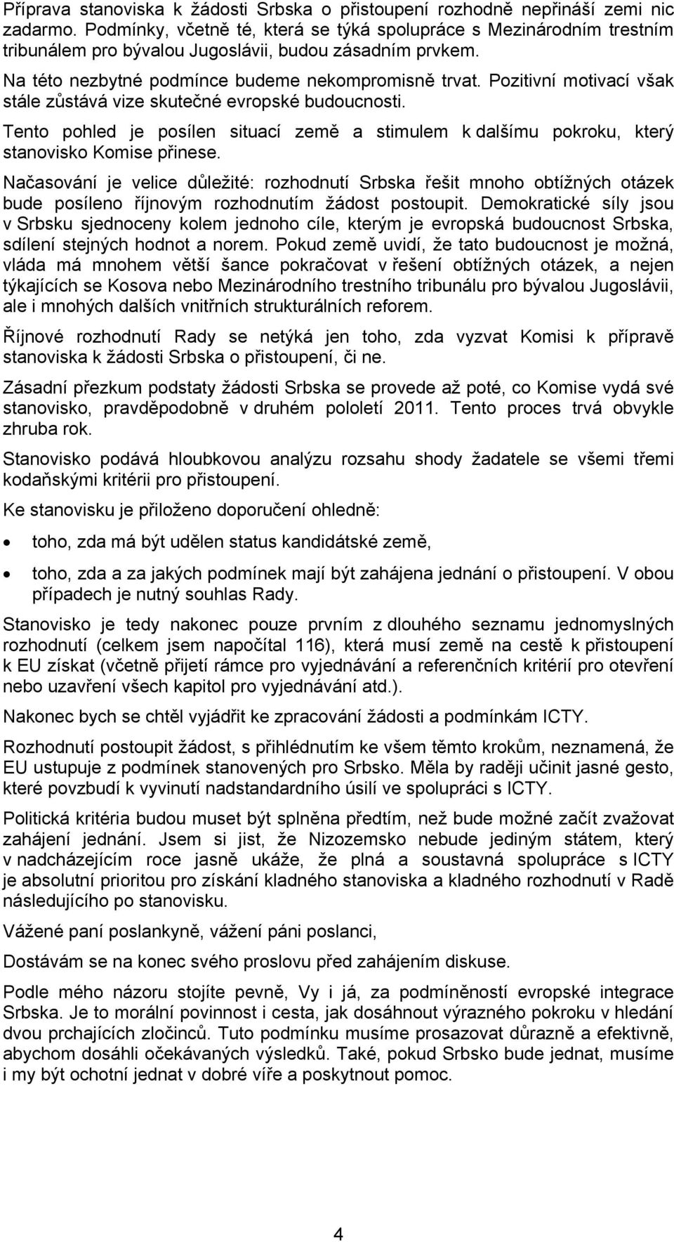 Pozitivní motivací však stále zůstává vize skutečné evropské budoucnosti. Tento pohled je posílen situací země a stimulem k dalšímu pokroku, který stanovisko Komise přinese.