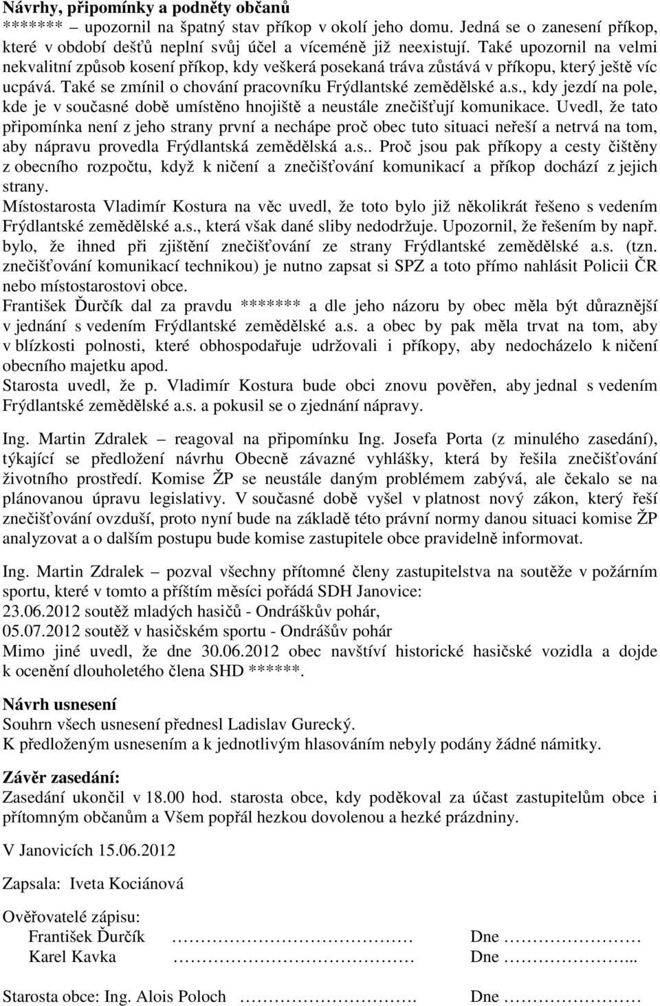 Uvedl, že tato připomínka není z jeho strany první a nechápe proč obec tuto situaci neřeší a netrvá na tom, aby nápravu provedla Frýdlantská zemědělská a.s.. Proč jsou pak příkopy a cesty čištěny z obecního rozpočtu, když k ničení a znečišťování komunikací a příkop dochází z jejich strany.