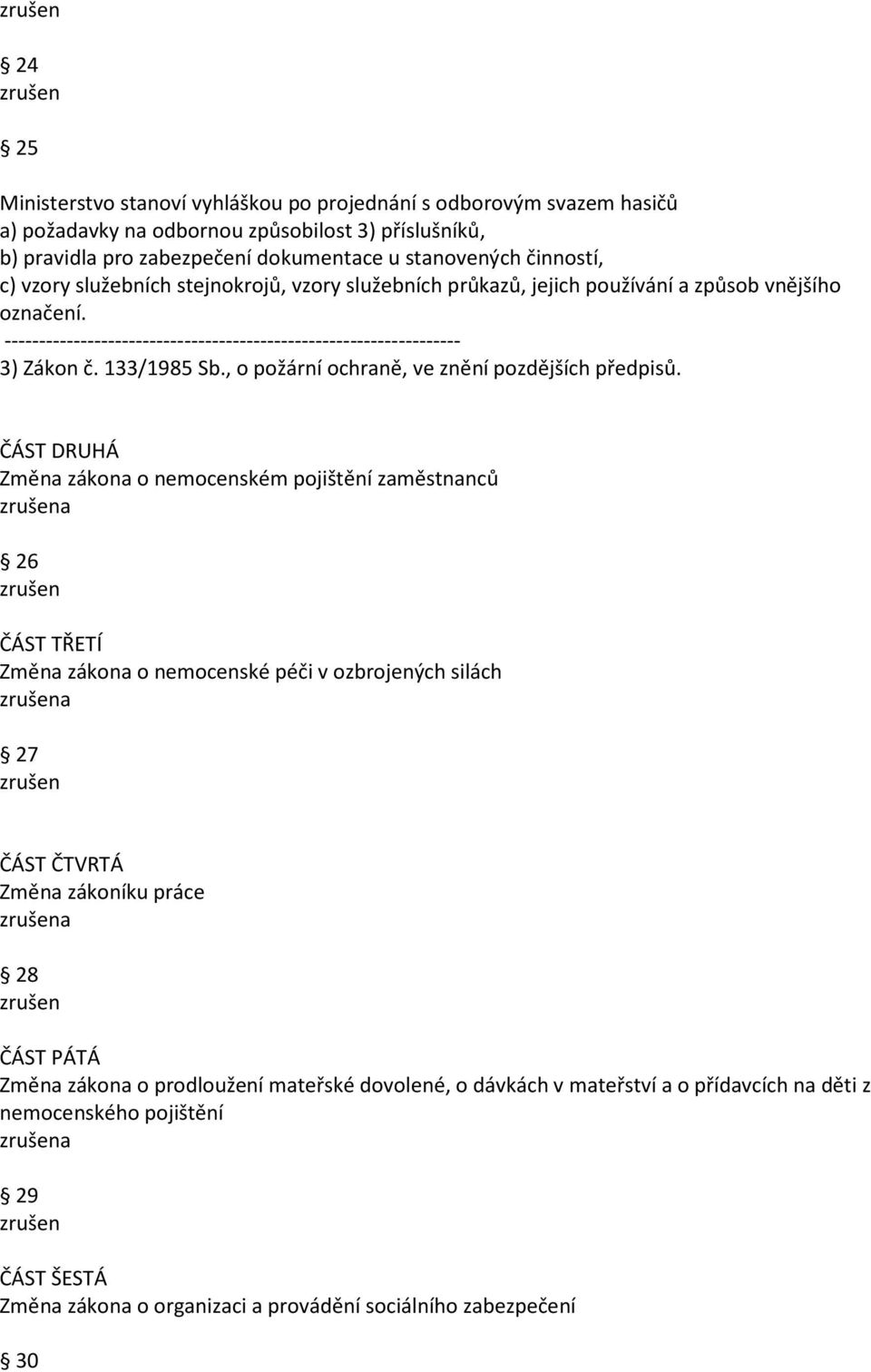 ČÁST DRUHÁ Změna zákona o nemocenském pojištění zaměstnanců a 26 ČÁST TŘETÍ Změna zákona o nemocenské péči v ozbrojených silách a 27 ČÁST ČTVRTÁ Změna zákoníku práce a 28 ČÁST PÁTÁ Změna