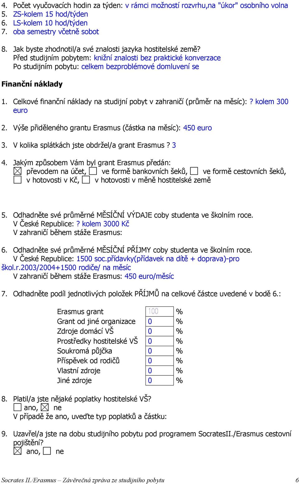 Celkové finanční náklady na studijní pobyt v zahraničí (průměr na měsíc):? kolem 300 euro 2. Výše přiděleného grantu Erasmus (částka na měsíc): 450 euro 3.