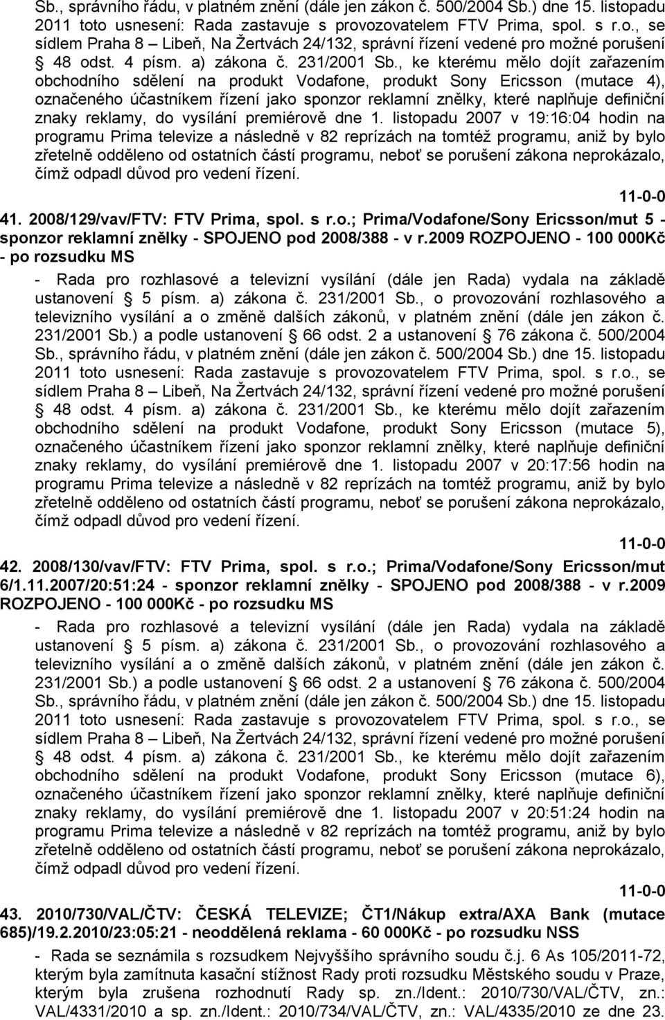 neprokázalo, čímţ odpadl důvod pro vedení řízení. 41. 2008/129/vav/FTV: FTV Prima, spol. s r.o.; Prima/Vodafone/Sony Ericsson/mut 5 - sponzor reklamní znělky - SPOJENO pod 2008/388 - v r.