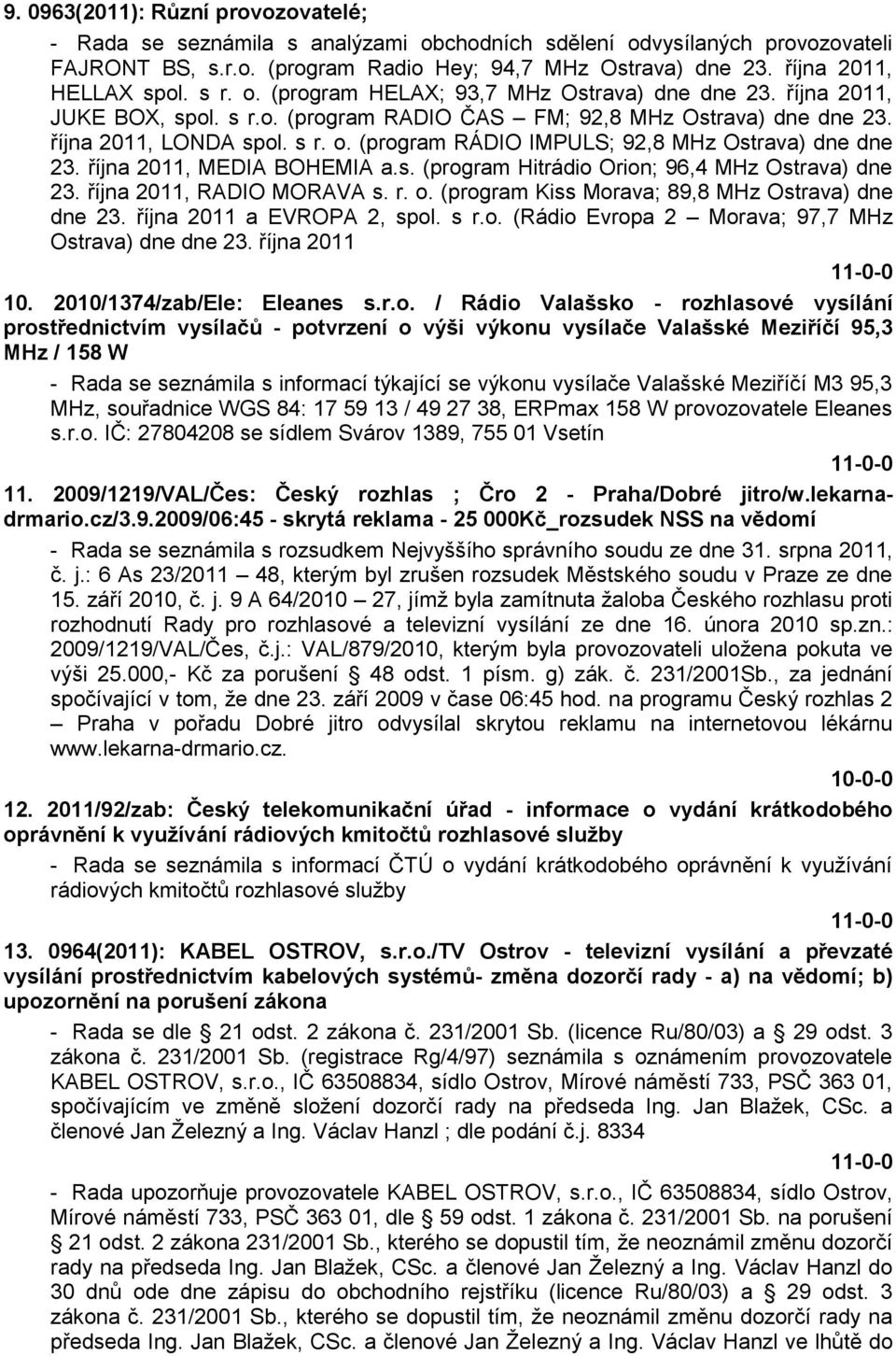 října 2011, MEDIA BOHEMIA a.s. (program Hitrádio Orion; 96,4 MHz Ostrava) dne 23. října 2011, RADIO MORAVA s. r. o. (program Kiss Morava; 89,8 MHz Ostrava) dne dne 23. října 2011 a EVROPA 2, spol.