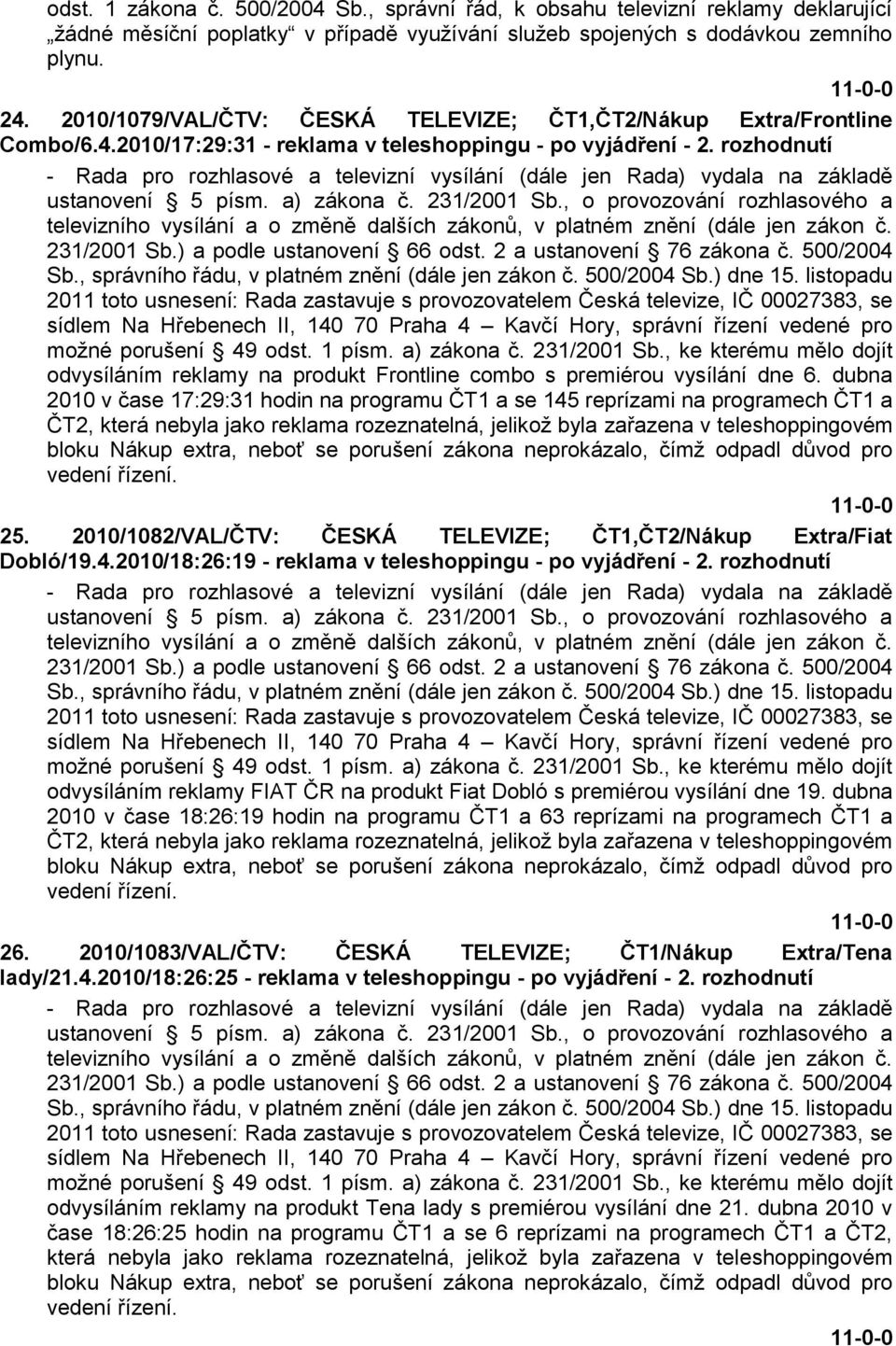 rozhodnutí 2011 toto usnesení: Rada zastavuje s provozovatelem Česká televize, IČ 00027383, se sídlem Na Hřebenech II, 140 70 Praha 4 Kavčí Hory, správní řízení vedené pro moţné porušení 49 odst.