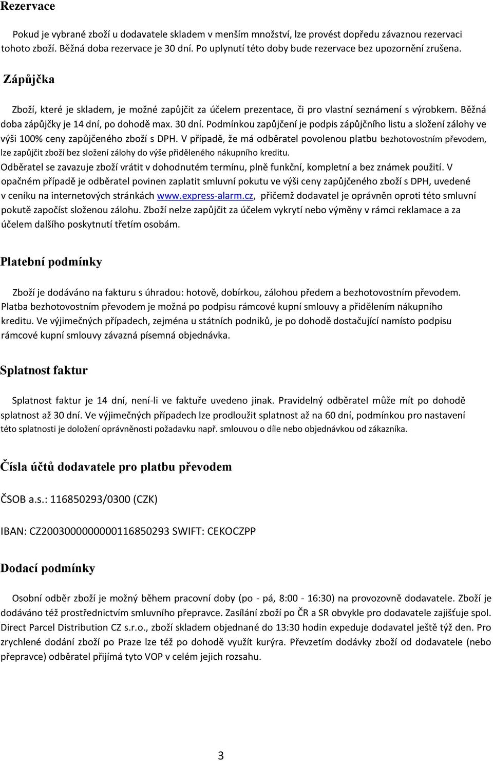 Běžná doba zápůjčky je 14 dní, po dohodě max. 30 dní. Podmínkou zapůjčení je podpis zápůjčního listu a složení zálohy ve výši 100% ceny zapůjčeného zboží s DPH.