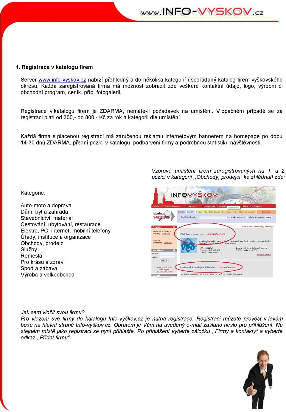 Registrace v katalogu firem je ZDARMA, nemáte-li požadavek na umístění. V opačném případě se za registraci platí od 300,- do 800,- Kč za rok a kategorii dle umístění.