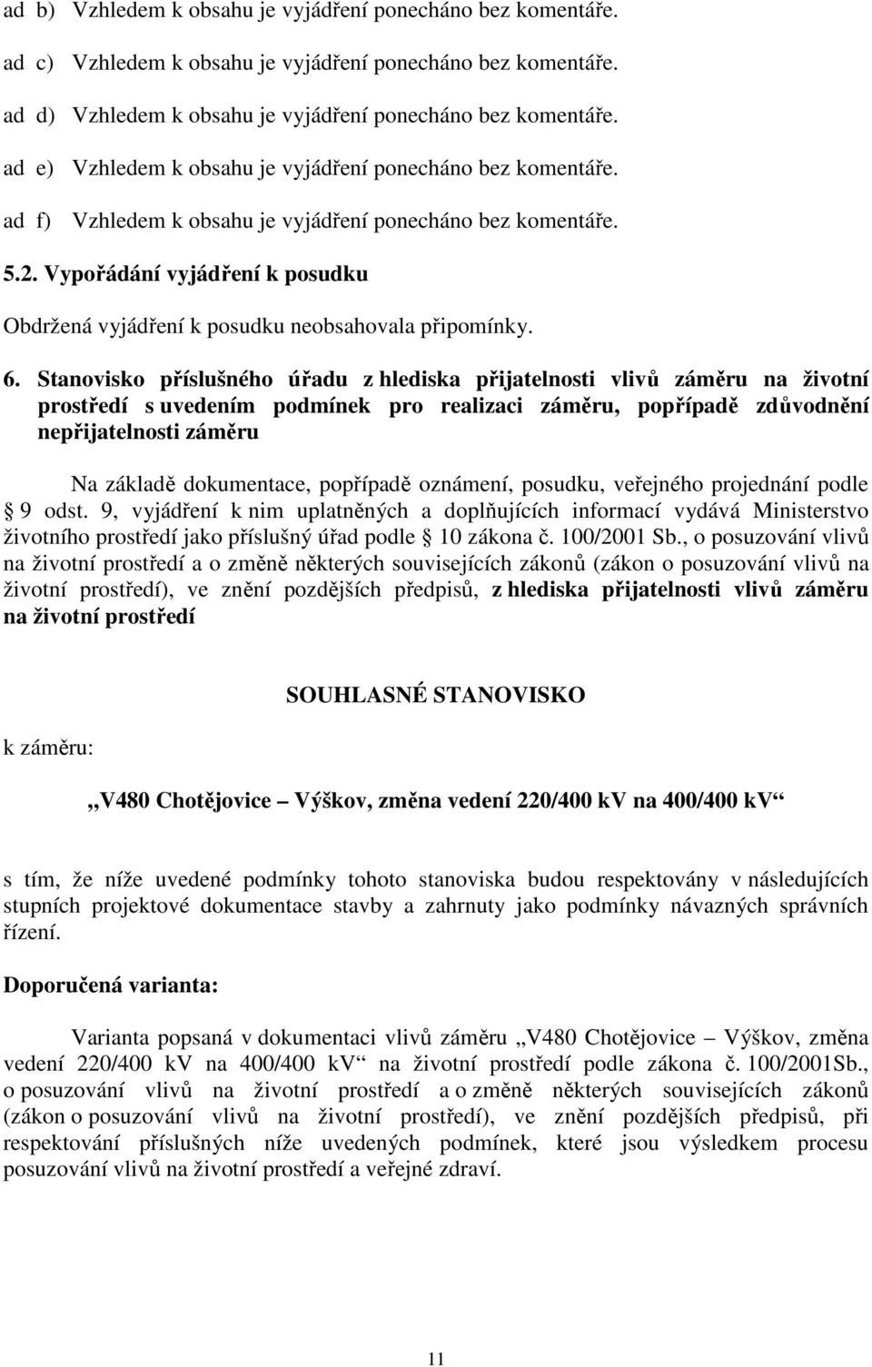 Stanovisko příslušného úřadu z hlediska přijatelnosti vlivů záměru na životní prostředí s uvedením podmínek pro realizaci záměru, popřípadě zdůvodnění nepřijatelnosti záměru Na základě dokumentace,