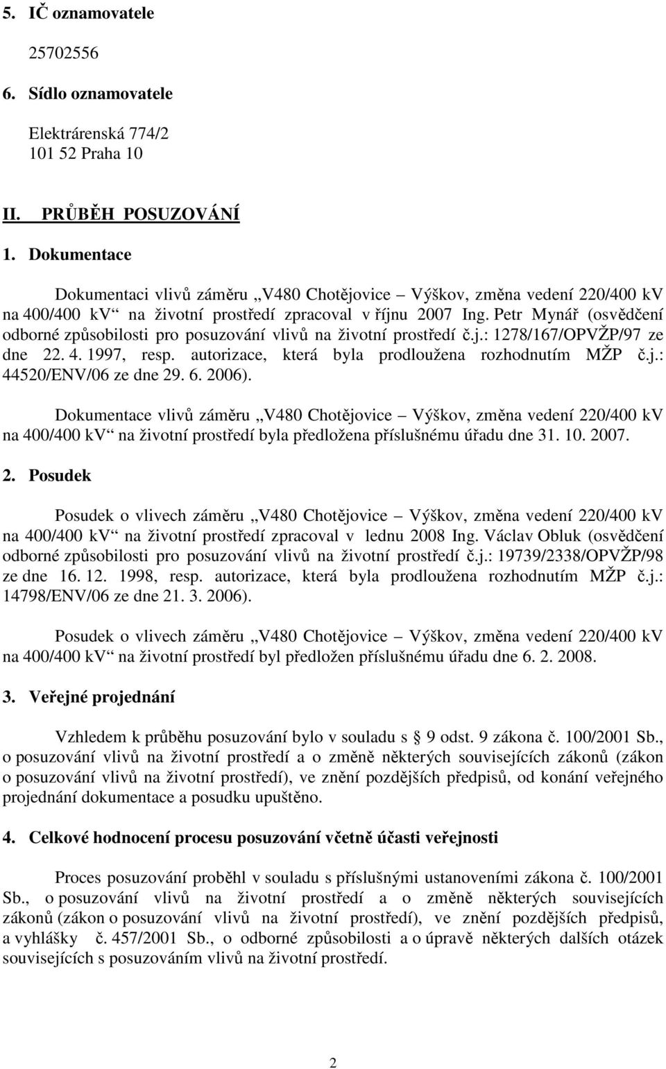 Petr Mynář (osvědčení odborné způsobilosti pro posuzování vlivů na životní prostředí č.j.: 1278/167/OPVŽP/97 ze dne 22. 4. 1997, resp. autorizace, která byla prodloužena rozhodnutím MŽP č.j.: 44520/ENV/06 ze dne 29.
