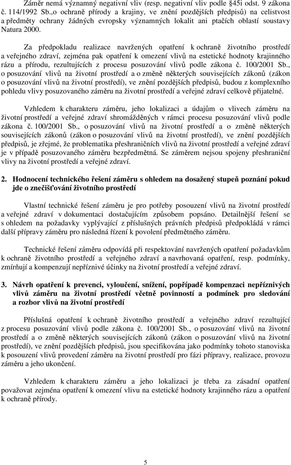 Za předpokladu realizace navržených opatření k ochraně životního prostředí a veřejného zdraví, zejména pak opatření k omezení vlivů na estetické hodnoty krajinného rázu a přírodu, rezultujících z