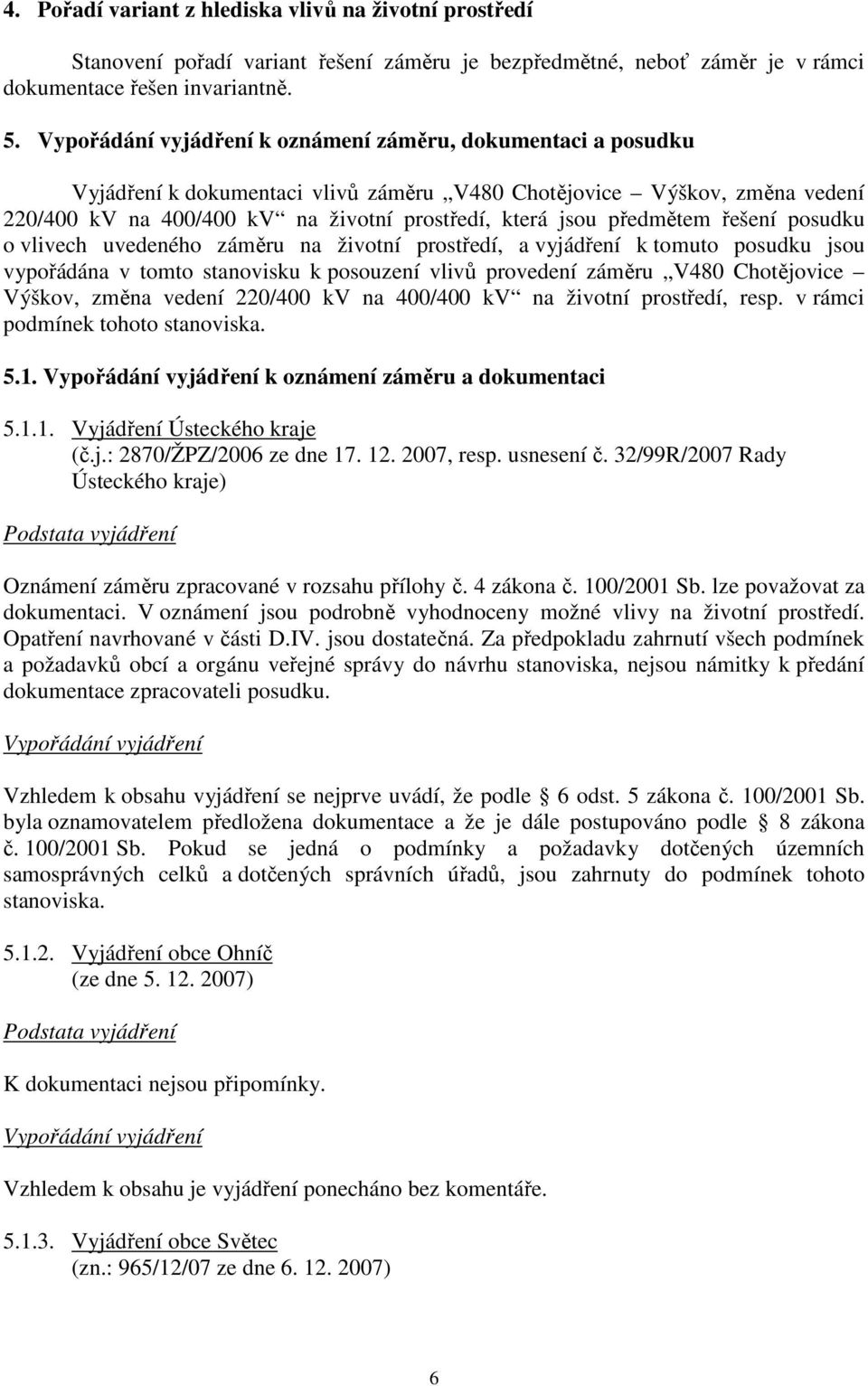 o vlivech uvedeného záměru na životní prostředí, a vyjádření k tomuto posudku jsou vypořádána v tomto stanovisku k posouzení vlivů provedení záměru V480 Chotějovice Výškov, změna vedení 220/400 kv na