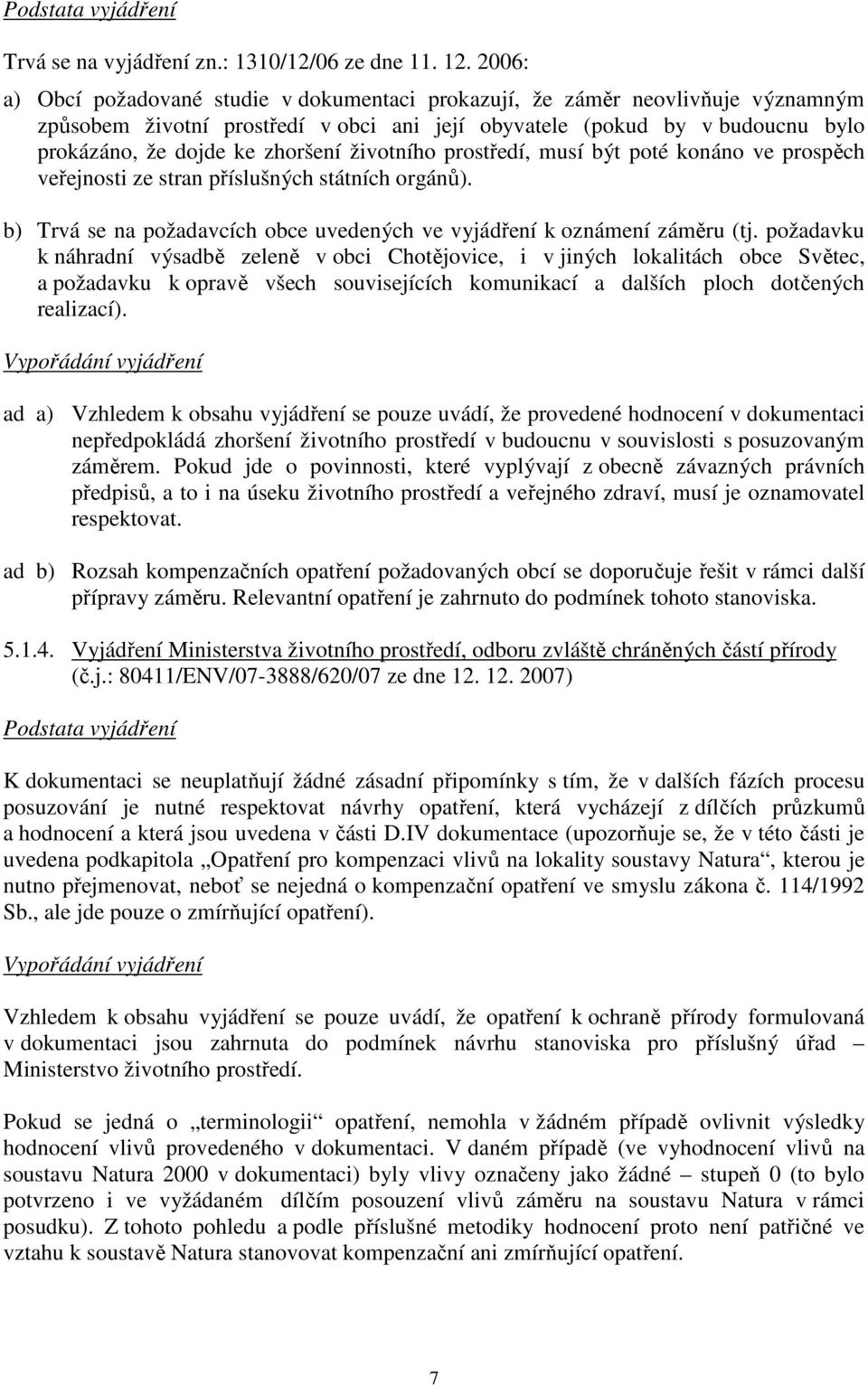 životního prostředí, musí být poté konáno ve prospěch veřejnosti ze stran příslušných státních orgánů). b) Trvá se na požadavcích obce uvedených ve vyjádření k oznámení záměru (tj.
