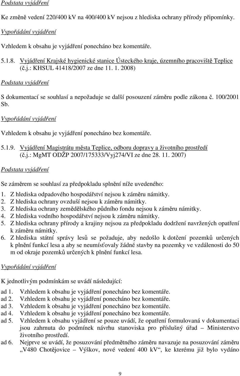 . 1. 2008) S dokumentací se souhlasí a nepožaduje se další posouzení záměru podle zákona č. 100/2001 Sb. Vzhledem k obsahu je vyjádření ponecháno bez komentáře. 5.1.9.