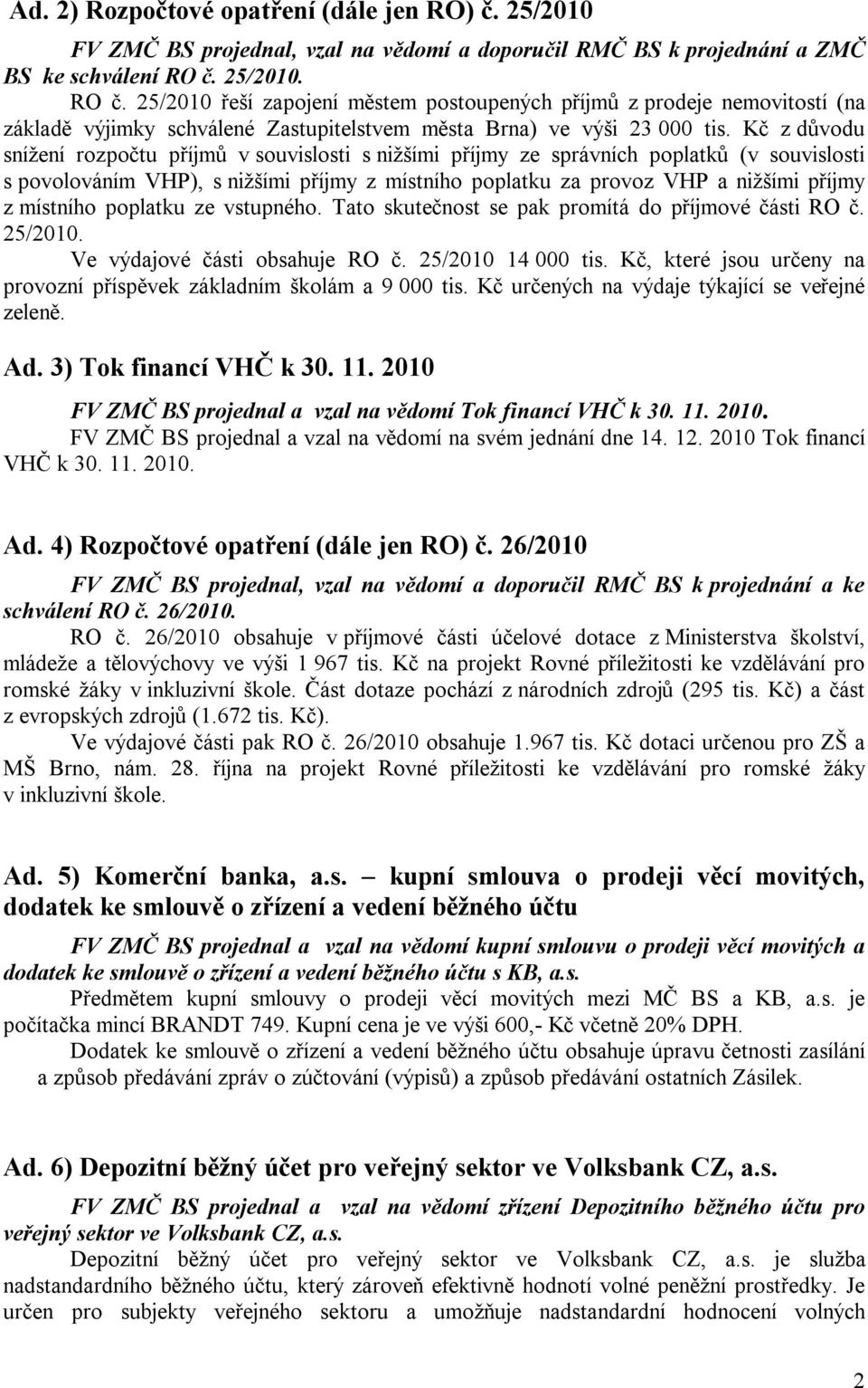 Kč z důvodu snížení rozpočtu příjmů v souvislosti s nižšími příjmy ze správních poplatků (v souvislosti s povolováním VHP), s nižšími příjmy z místního poplatku za provoz VHP a nižšími příjmy z