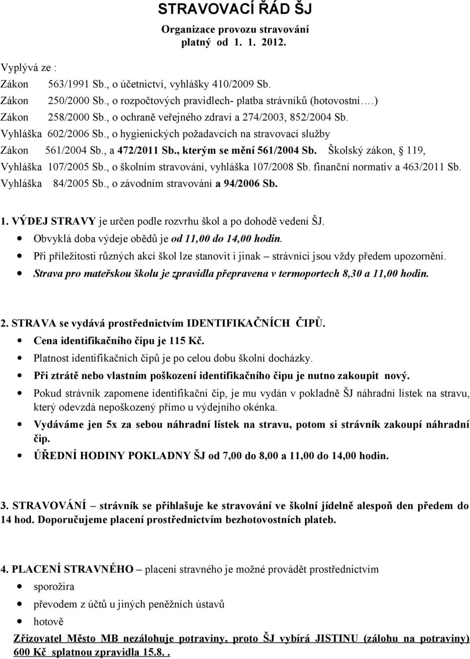 , o hygienických požadavcích na stravovací služby Zákon 561/2004 Sb., a 472/2011 Sb., kterým se mění 561/2004 Sb. Školský zákon, 119, Vyhláška 107/2005 Sb., o školním stravování, vyhláška 107/2008 Sb.