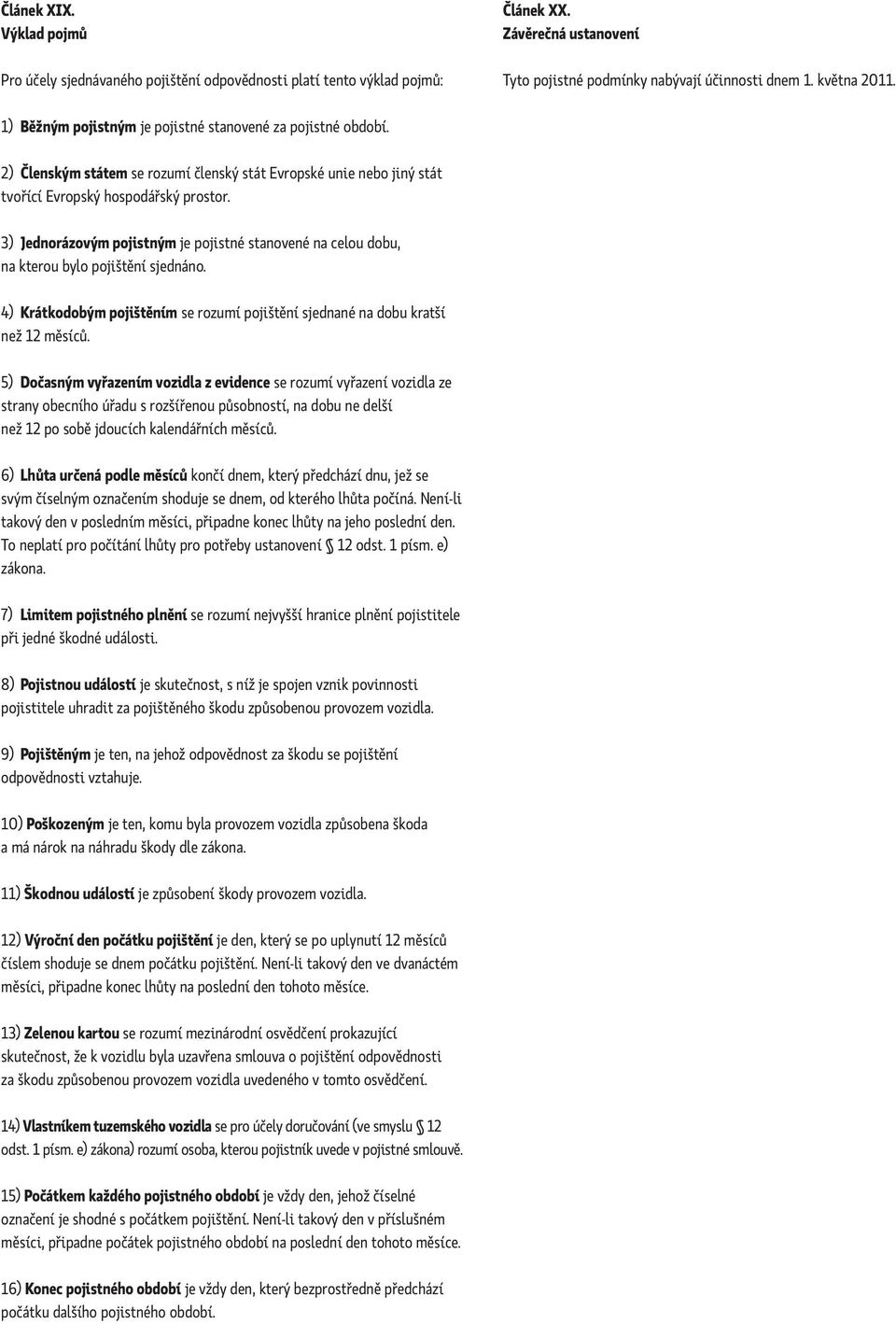 3) Jednorázovým pojistným je pojistné stanovené na celou dobu, na kterou bylo pojištění sjednáno. 4) Krátkodobým pojištěním se rozumí pojištění sjednané na dobu kratší než 12 měsíců.