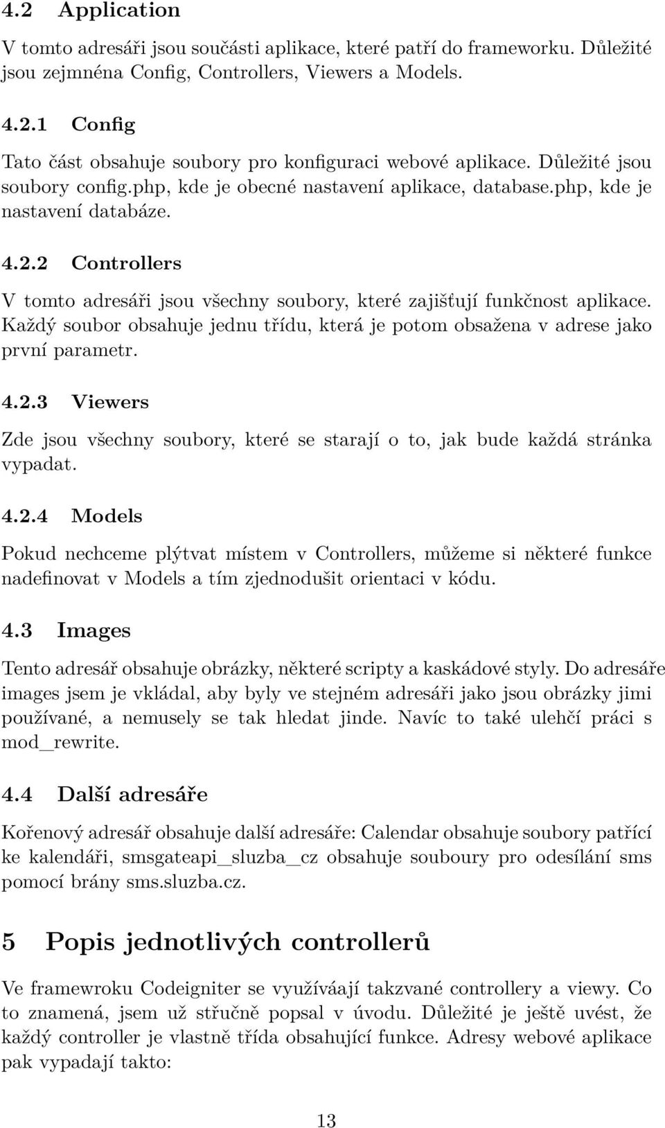 2 Controllers V tomto adresáři jsou všechny soubory, které zajišťují funkčnost aplikace. Každý soubor obsahuje jednu třídu, která je potom obsažena v adrese jako první parametr. 4.2.3 Viewers Zde jsou všechny soubory, které se starají o to, jak bude každá stránka vypadat.