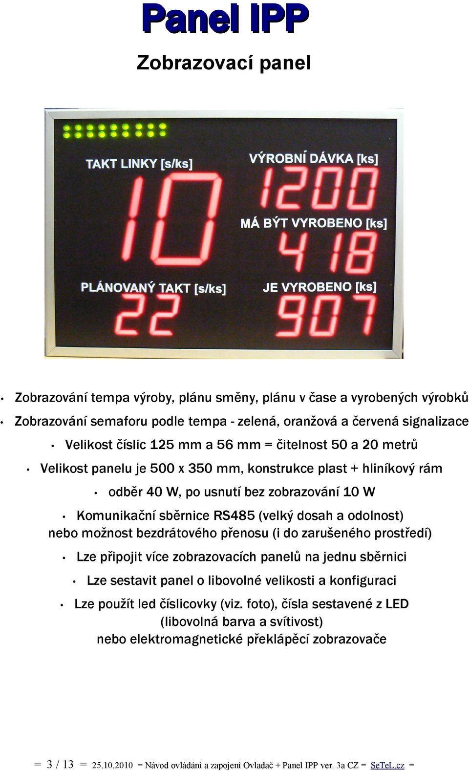 sběrnice RS485 (velký dosah a odolnost) nebo možnost bezdrátového přenosu (i do zarušeného prostředí) Lze připojit více zobrazovacích panelů na jednu sběrnici Lze sestavit panel