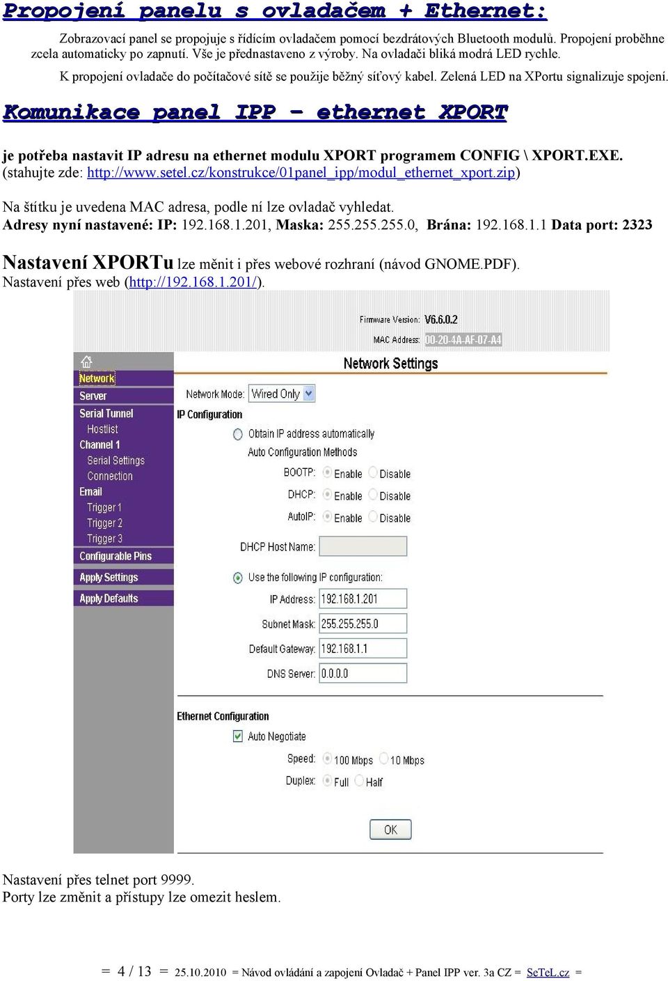 Komunikace panel IPP ethernet XPORT je potřeba nastavit IP adresu na ethernet modulu XPORT programem CONFIG \ XPORT.EXE. (stahujte zde: http://www.setel.cz/konstrukce/01panel_ipp/modul_ethernet_xport.