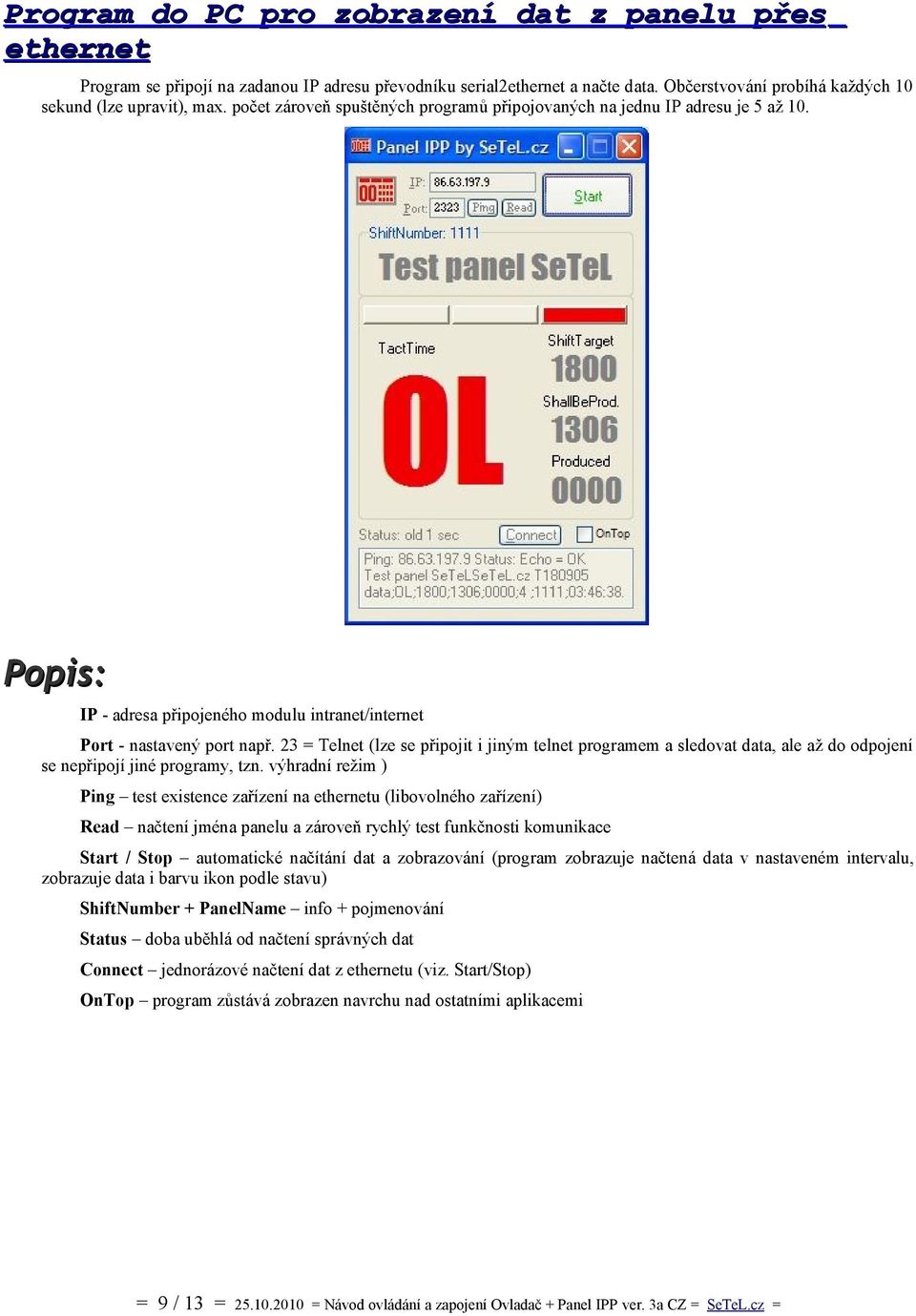 23 = Telnet (lze se připojit i jiným telnet programem a sledovat data, ale až do odpojení se nepřipojí jiné programy, tzn.